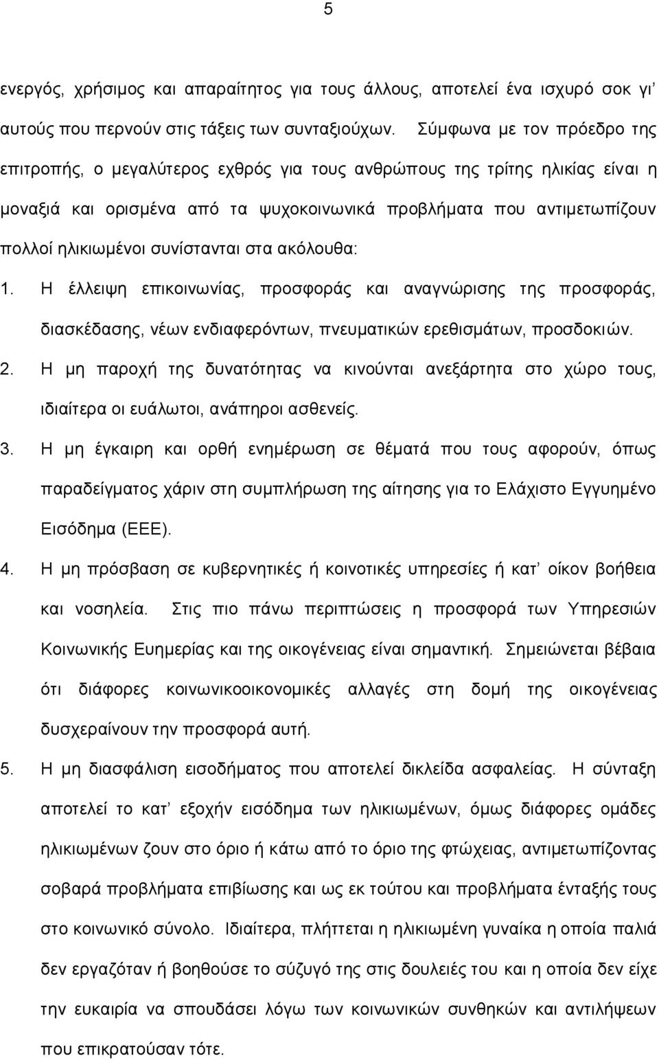 συνίστανται στα ακόλουθα: 1. Η έλλειψη επικοινωνίας, προσφοράς και αναγνώρισης της προσφοράς, διασκέδασης, νέων ενδιαφερόντων, πνευματικών ερεθισμάτων, προσδοκιών. 2.