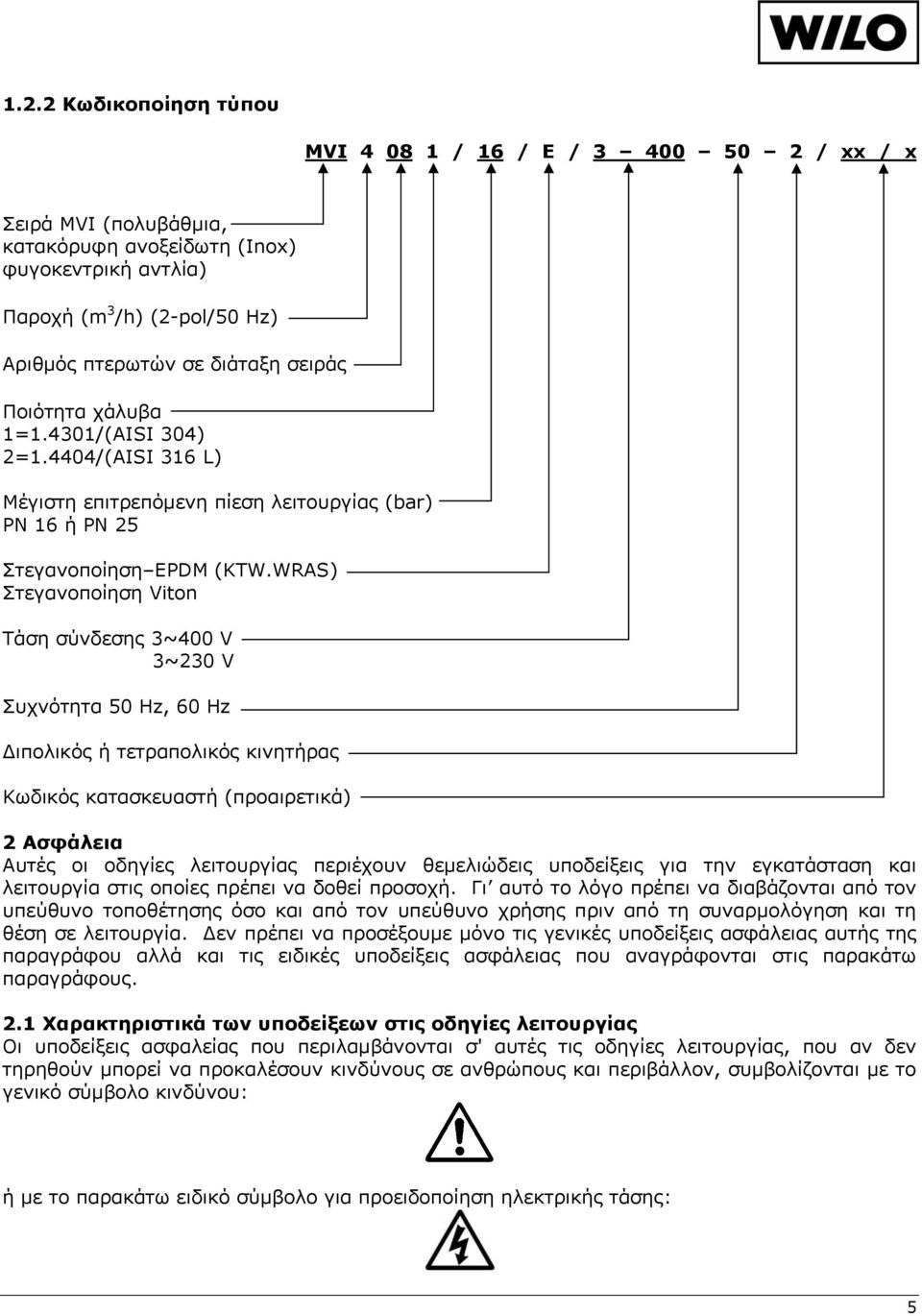 WRAS) Στεγανοποίηση Viton Τάση σύνδεσης 3~400 V 3~230 V Συχνότητα 50 Hz, 60 Hz Διπολικός ή τετραπολικός κινητήρας Κωδικός κατασκευαστή (προαιρετικά) 2 Aσφάλεια Αυτές οι οδηγίες λειτουργίας περιέχουν