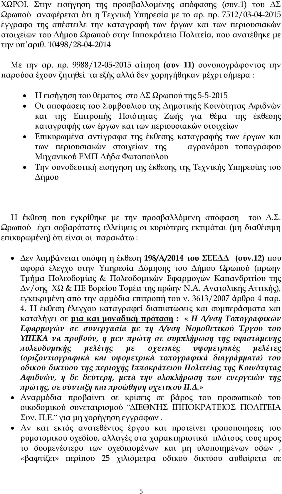 9988/12-05-2015 αίτηση (συν 11) συνυπογράφοντος την παρούσα έχουν ζητηθεί τα εξής αλλά δεν χορηγήθηκαν μέχρι σήμερα : Η εισήγηση του θέματος στο ΔΣ Ωρωπού της 5-5-2015 Οι αποφάσεις του Συμβουλίου της