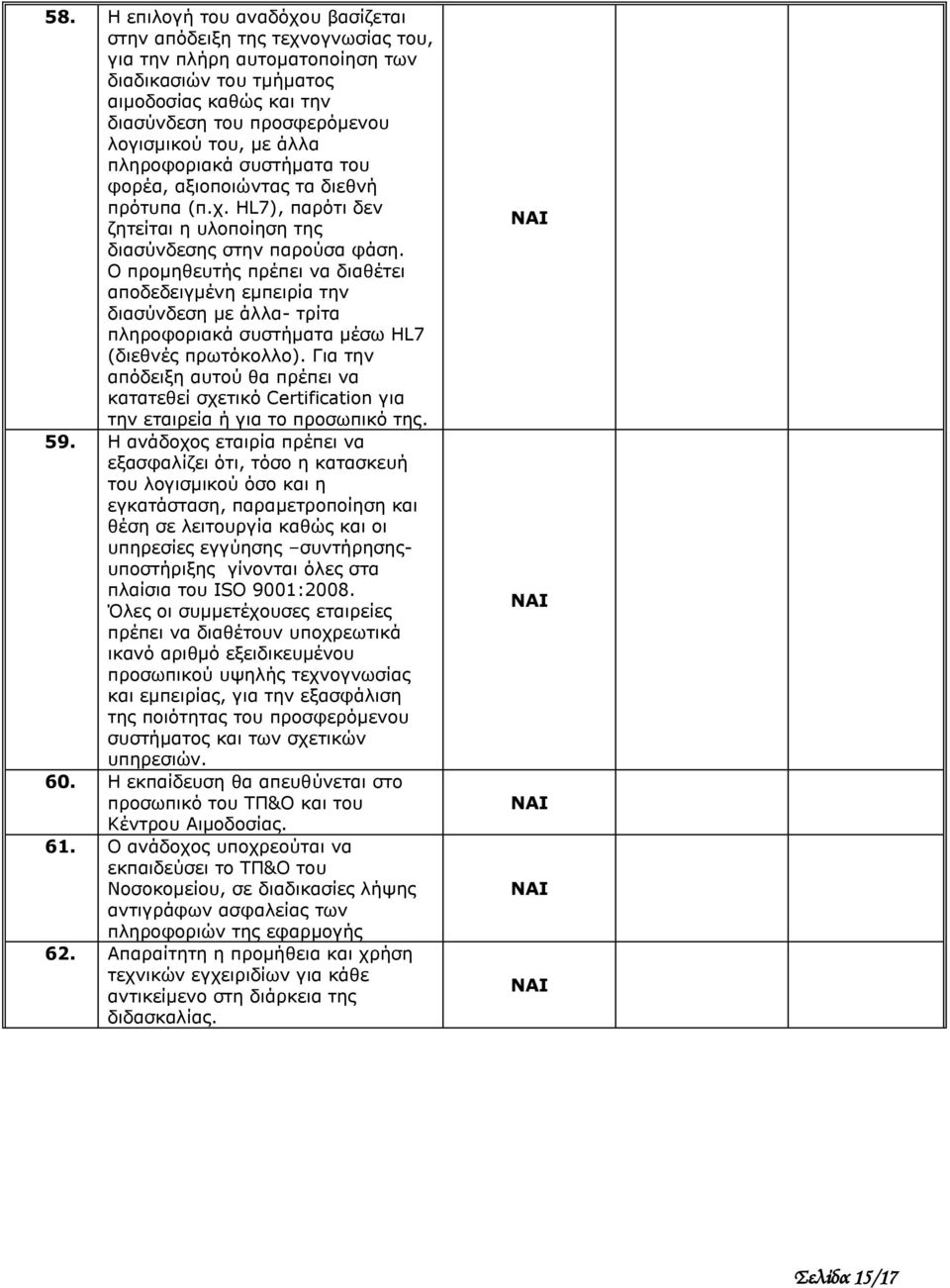 Ο προμηθευτής πρέπει να διαθέτει αποδεδειγμένη εμπειρία την διασύνδεση με άλλα- τρίτα πληροφοριακά συστήματα μέσω HL7 (διεθνές πρωτόκολλο).