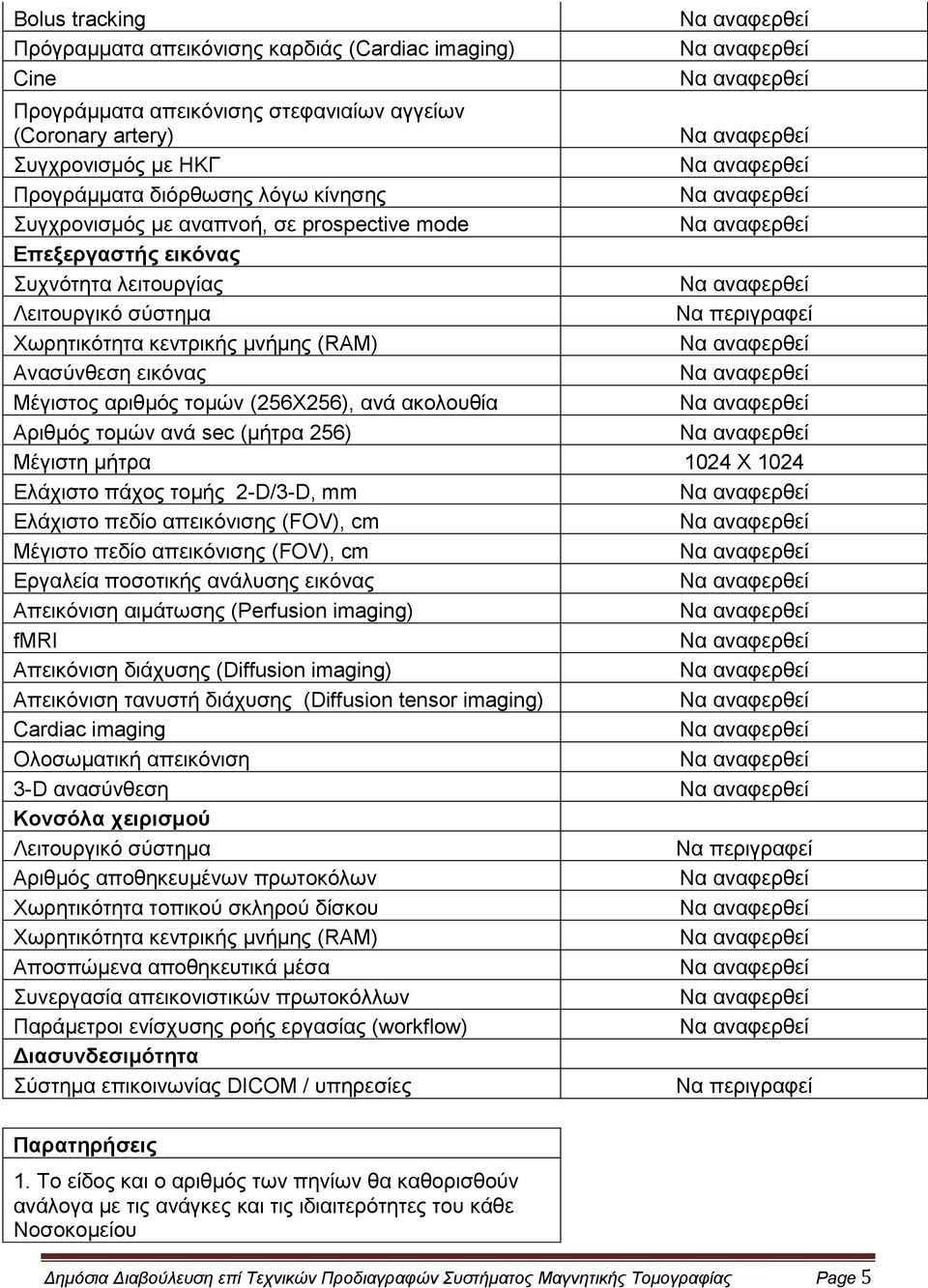 Αξηζκόο ηνκώλ αλά sec (κήηξα 256) Μέγηζηε κήηξα 1024 Υ 1024 Ειάρηζην πάρνο ηνκήο 2-D/3-D, mm Ειάρηζην πεδίν απεηθόληζεο (FOV), cm Μέγηζην πεδίν απεηθόληζεο (FOV), cm Εξγαιεία πνζνηηθήο αλάιπζεο