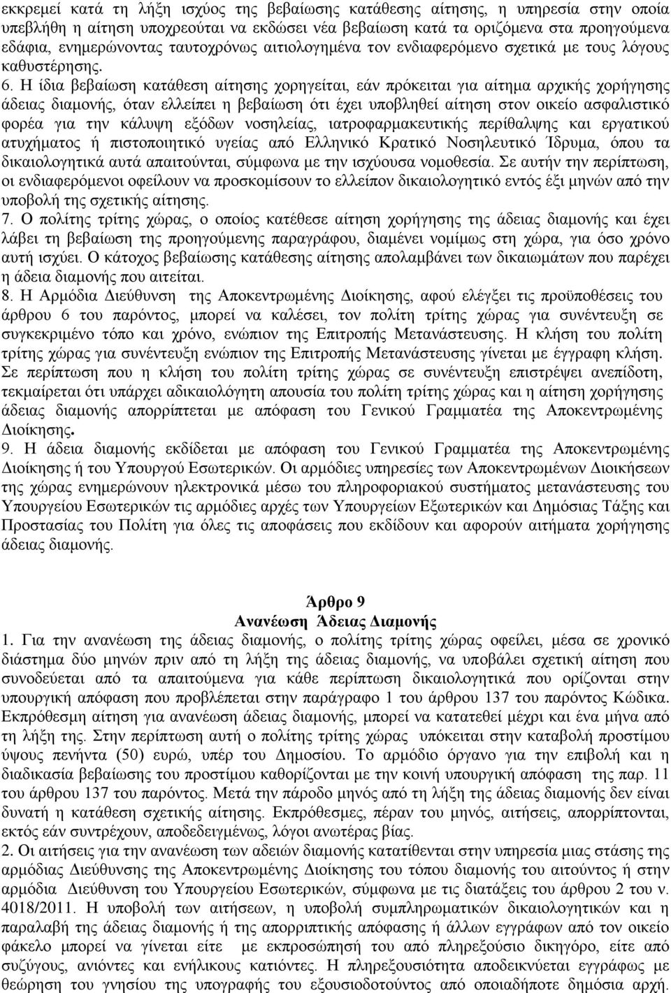 Η ίδια βεβαίωση κατάθεση αίτησης χορηγείται, εάν πρόκειται για αίτημα αρχικής χορήγησης άδειας διαμονής, όταν ελλείπει η βεβαίωση ότι έχει υποβληθεί αίτηση στον οικείο ασφαλιστικό φορέα για την