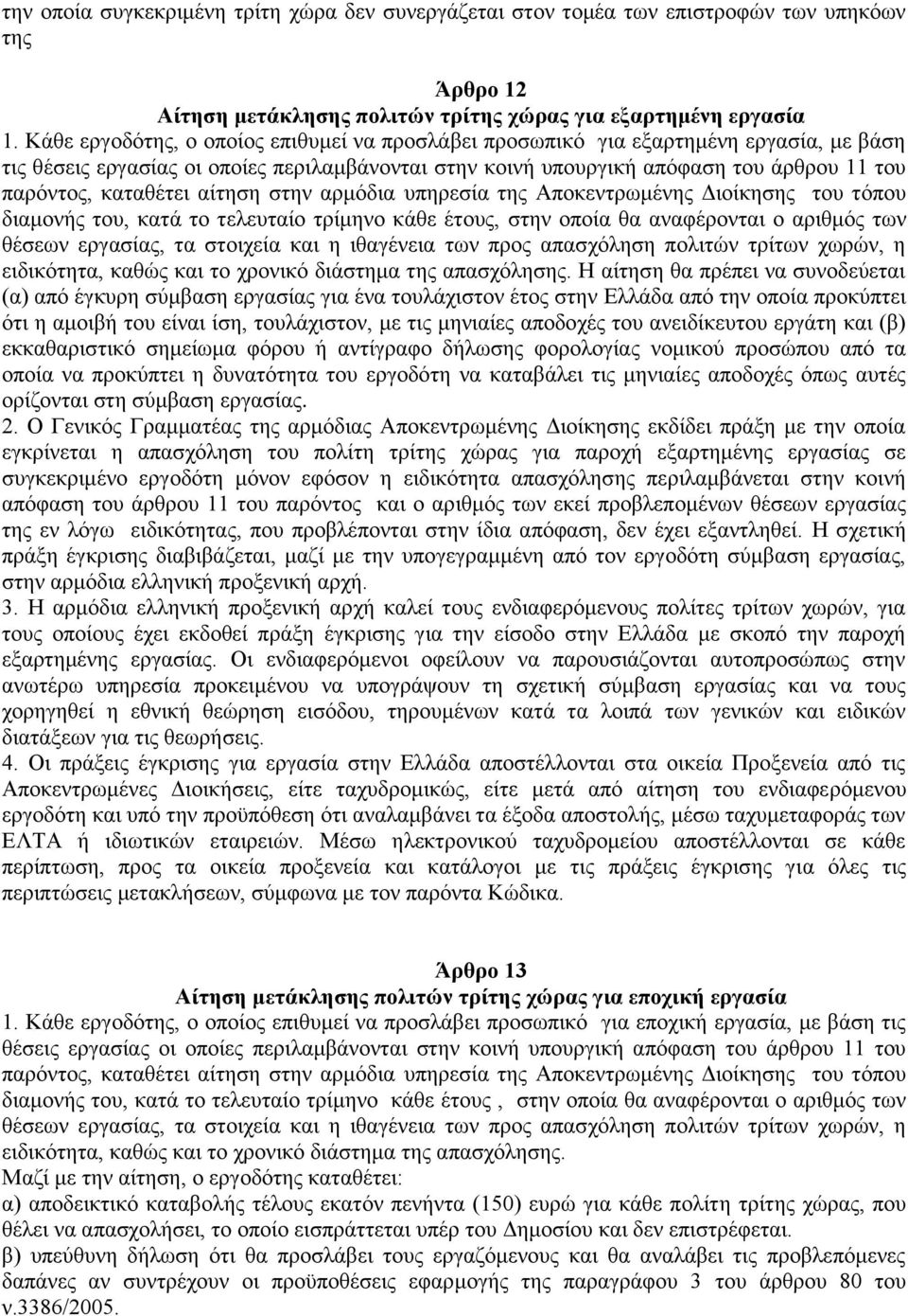 καταθέτει αίτηση στην αρμόδια υπηρεσία της Αποκεντρωμένης Διοίκησης του τόπου διαμονής του, κατά το τελευταίο τρίμηνο κάθε έτους, στην οποία θα αναφέρονται ο αριθμός των θέσεων εργασίας, τα στοιχεία