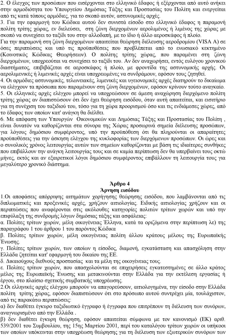Για την εφαρμογή του Κώδικα αυτού δεν συνιστά είσοδο στο ελληνικό έδαφος η παραμονή πολίτη τρίτης χώρας, εν διελεύσει, στη ζώνη διερχομένων αερολιμένος ή λιμένος της χώρας με σκοπό να συνεχίσει το