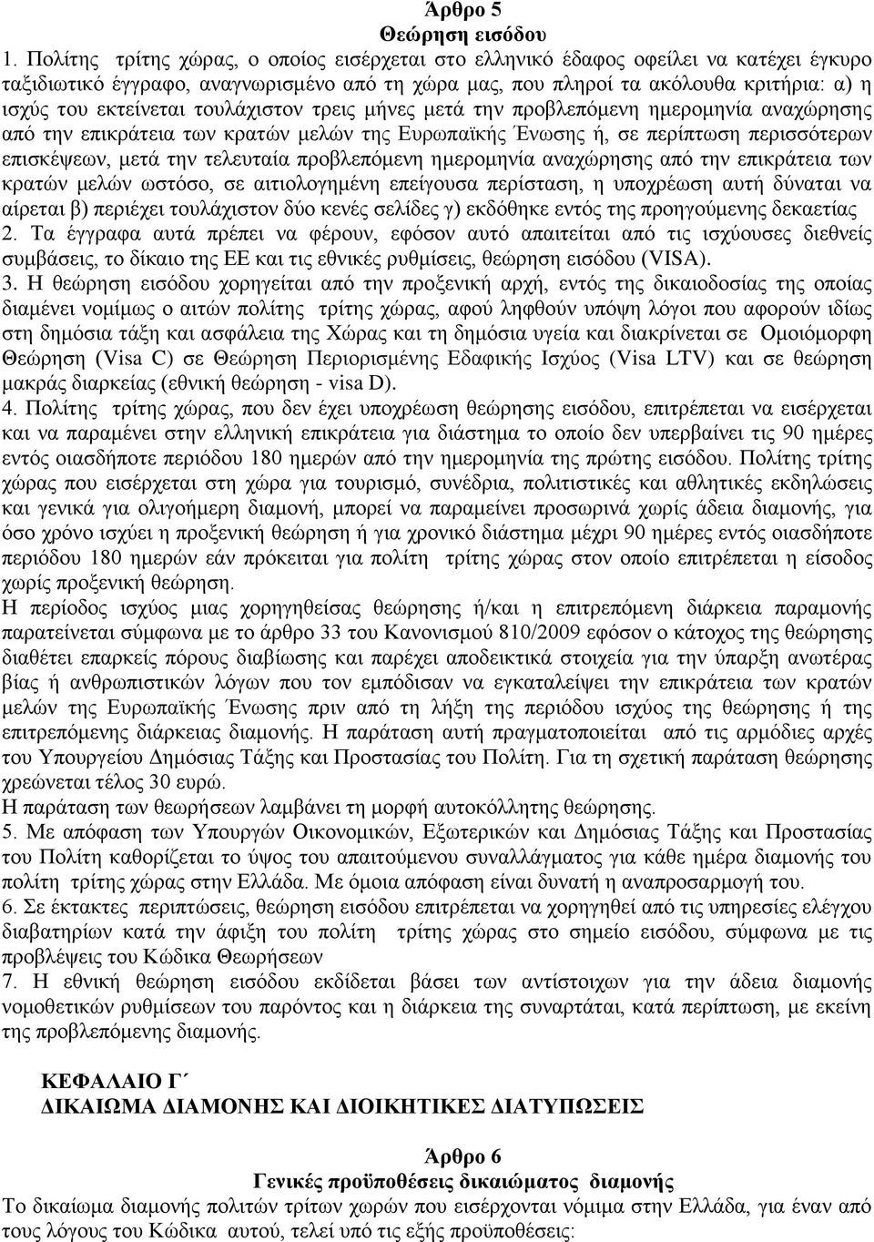 τουλάχιστον τρεις μήνες μετά την προβλεπόμενη ημερομηνία αναχώρησης από την επικράτεια των κρατών μελών της Ευρωπαϊκής Ένωσης ή, σε περίπτωση περισσότερων επισκέψεων, μετά την τελευταία προβλεπόμενη