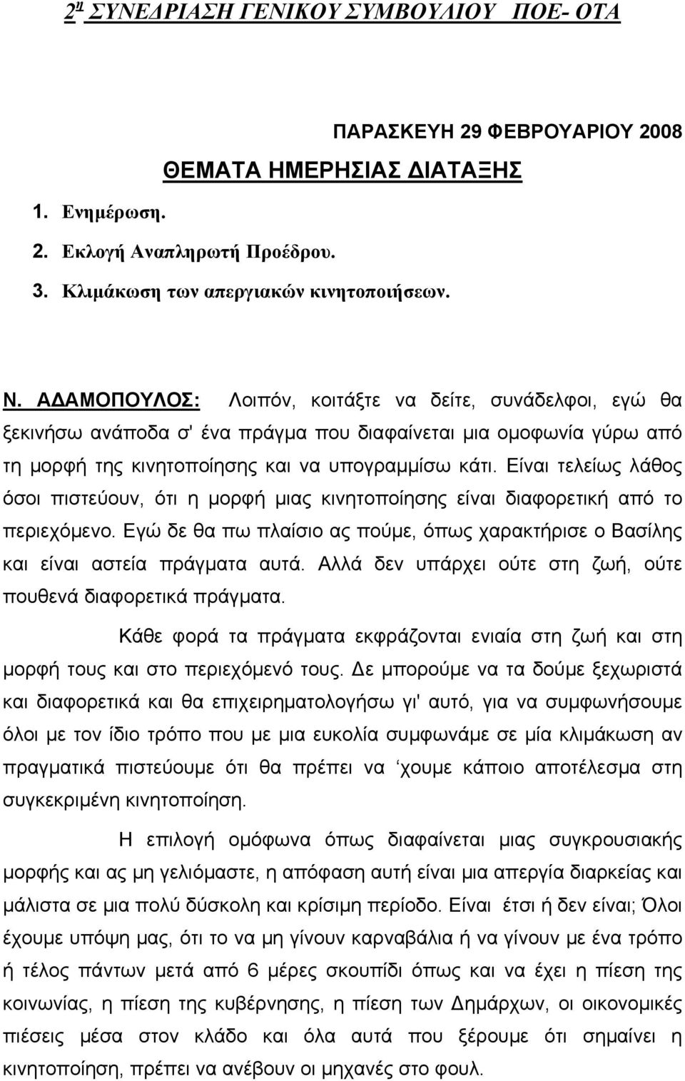 Είναι τελείως λάθος όσοι πιστεύουν, ότι η µορφή µιας κινητοποίησης είναι διαφορετική από το περιεχόµενο. Εγώ δε θα πω πλαίσιο ας πούµε, όπως χαρακτήρισε ο Βασίλης και είναι αστεία πράγµατα αυτά.