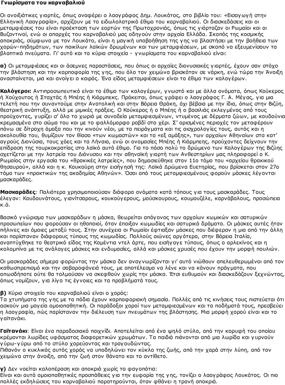 Σκοπός της κοσμικής αποκριάς, σύμφωνα με τον Λουκάτο, είναι η μαγική υποβοήθηση της γης να βλαστήσει με την βοήθεια των χορών- πηδημάτων, των ποικίλων λαϊκών δρωμένων και των μεταμφιέσεων, με σκοπό