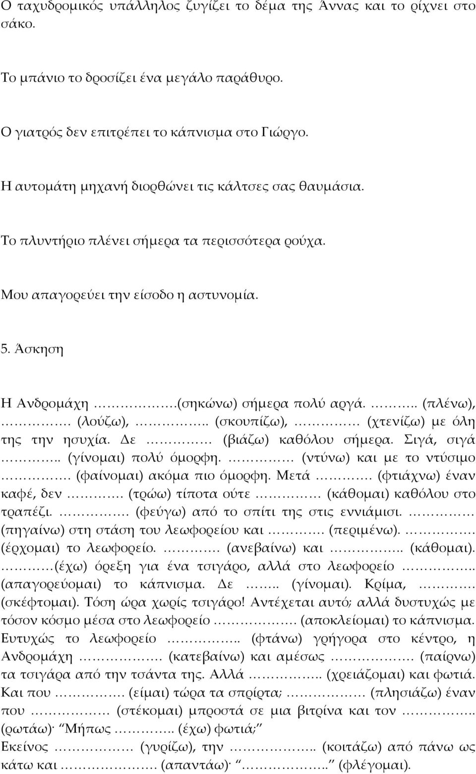 (λούζω),.. (σκουπίζω), (χτενίζω) με όλη της την ησυχία. Δε (βιάζω) καθόλου σήμερα. Σιγά, σιγά.. (γίνομαι) πολύ όμορφη. (ντύνω) και με το ντύσιμο. (φαίνομαι) ακόμα πιο όμορφη. Μετά.