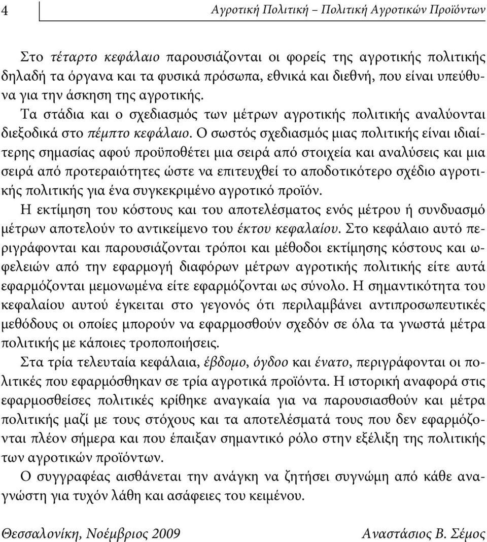 Ο σωστός σχεδιασμός μιας πολιτικής είναι ιδιαίτερης σημασίας αφού προϋποθέτει μια σειρά από στοιχεία και αναλύσεις και μια σειρά από προτεραιότητες ώστε να επιτευχθεί το αποδοτικότερο σχέδιο