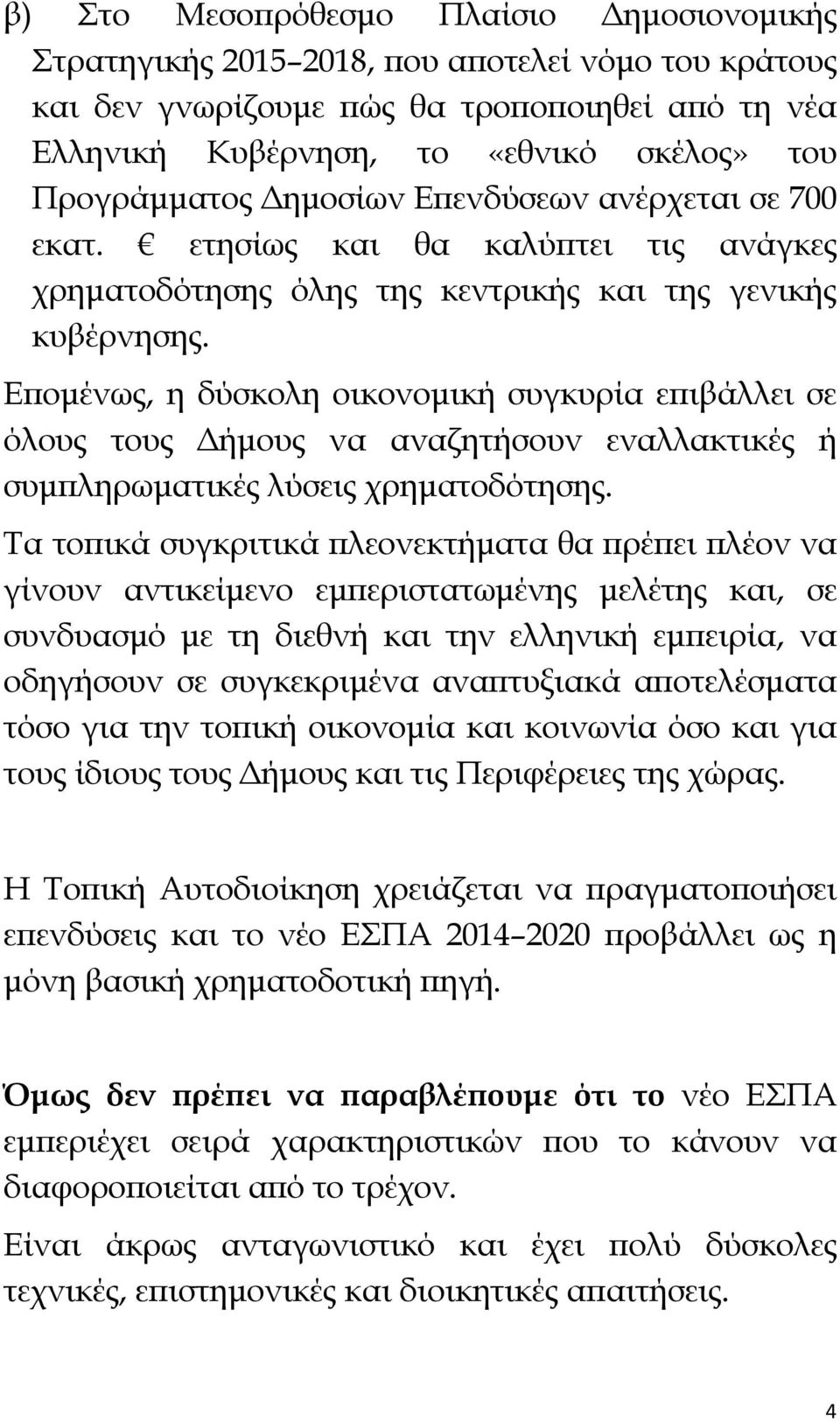 Επομένως, η δύσκολη οικονομική συγκυρία επιβάλλει σε όλους τους Δήμους να αναζητήσουν εναλλακτικές ή συμπληρωματικές λύσεις χρηματοδότησης.