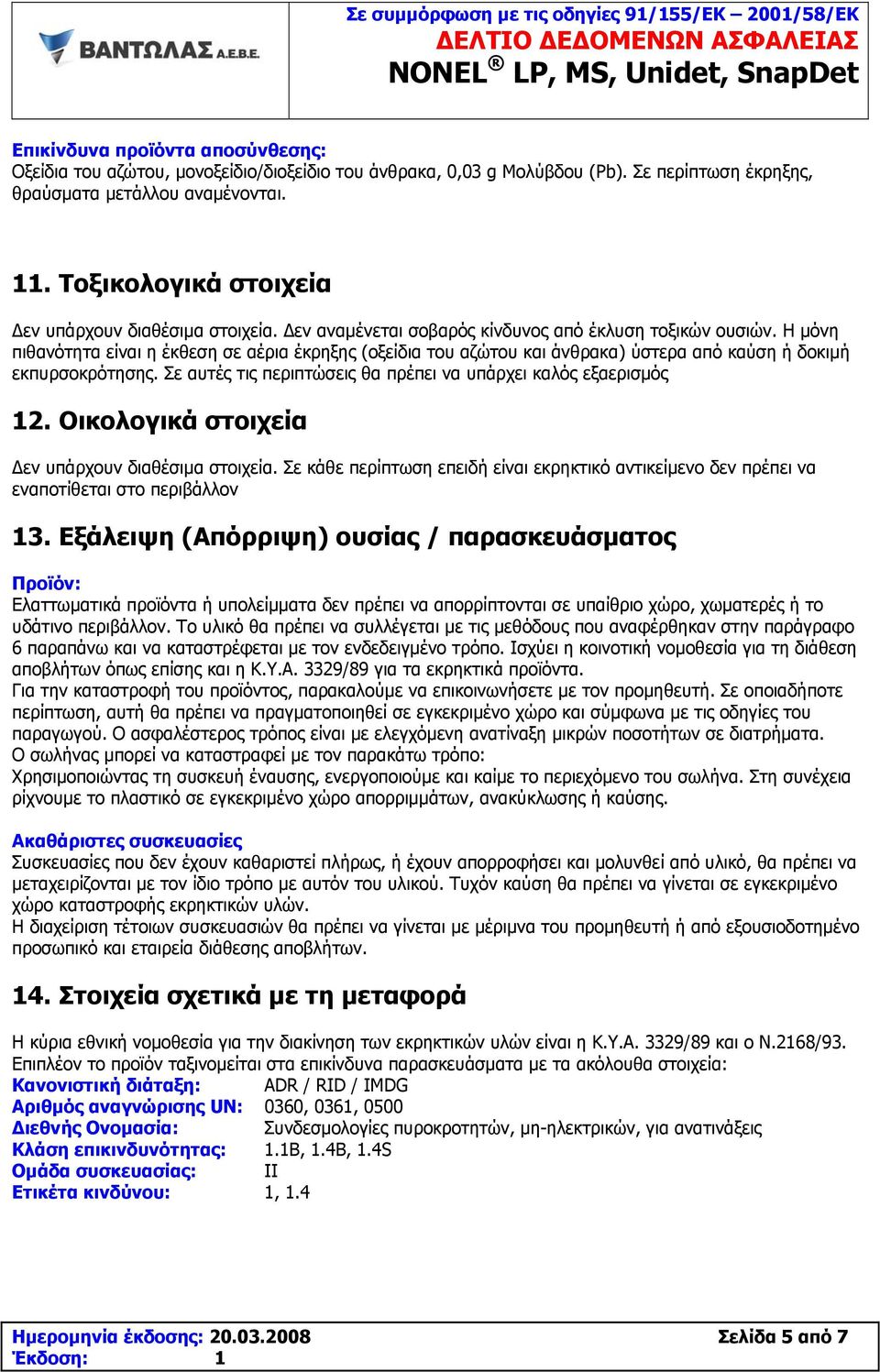 Η μόνη πιθανότητα είναι η έκθεση σε αέρια έκρηξης (οξείδια του αζώτου και άνθρακα) ύστερα από καύση ή δοκιμή εκπυρσοκρότησης. Σε αυτές τις περιπτώσεις θα πρέπει να υπάρχει καλός εξαερισμός 12.