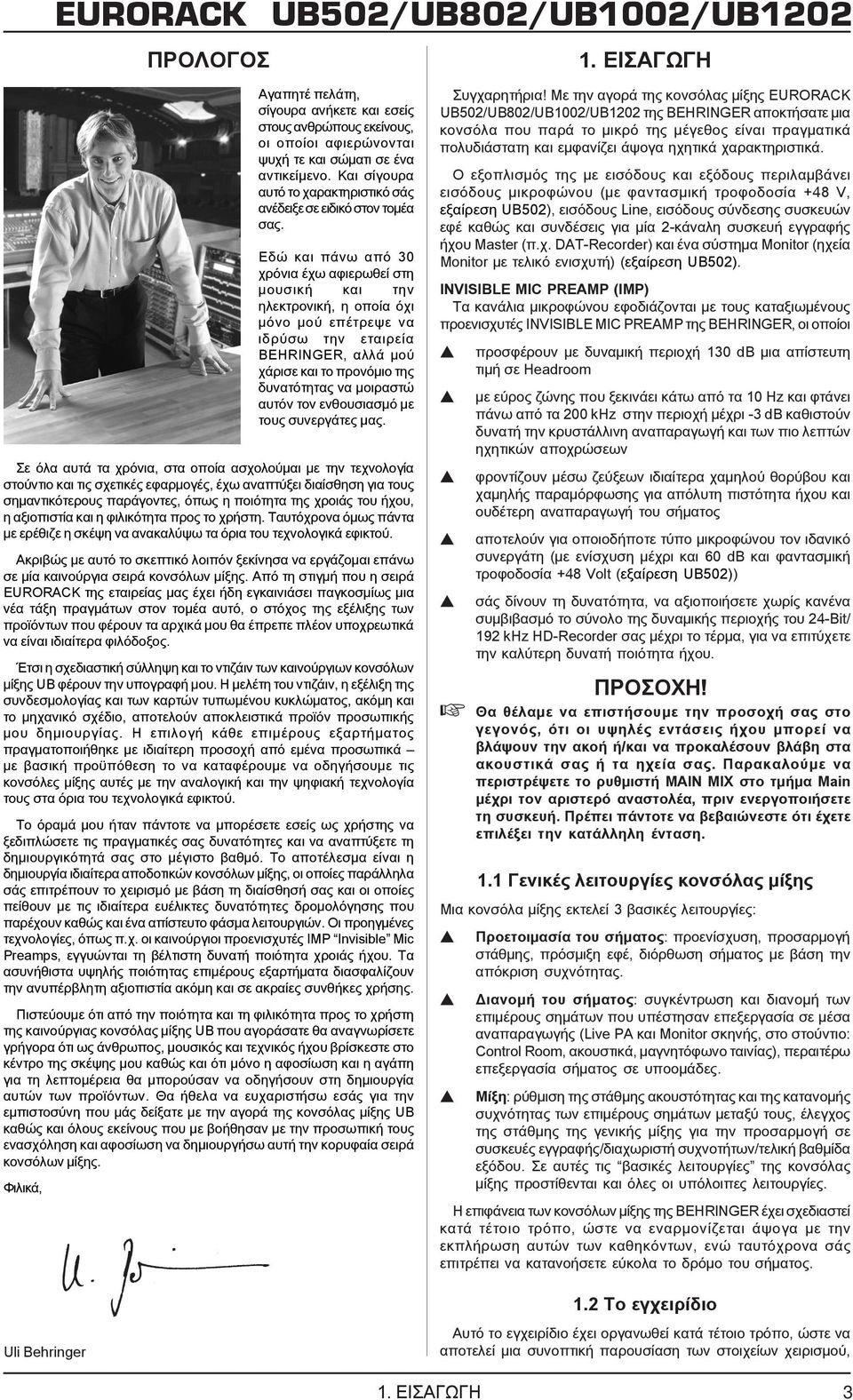 Εδώ και πάνω από 30 χρόνια έχω αφιερωθεί στη μουσική και την ηλεκτρονική, η οποία όχι μόνο μού επέτρεψε να ιδρύσω την εταιρεία BEHRINGER, αλλά μού χάρισε και το προνόμιο της δυνατότητας να μοιραστώ