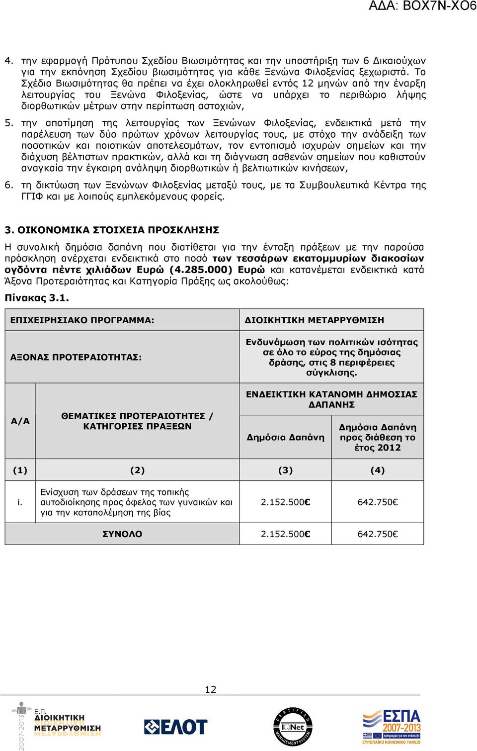 την αποτίµηση της λειτουργίας των Ξενώνων Φιλοξενίας, ενδεικτικά µετά την παρέλευση των δύο πρώτων χρόνων λειτουργίας τους, µε στόχο την ανάδειξη των ποσοτικών και ποιοτικών αποτελεσµάτων, τον
