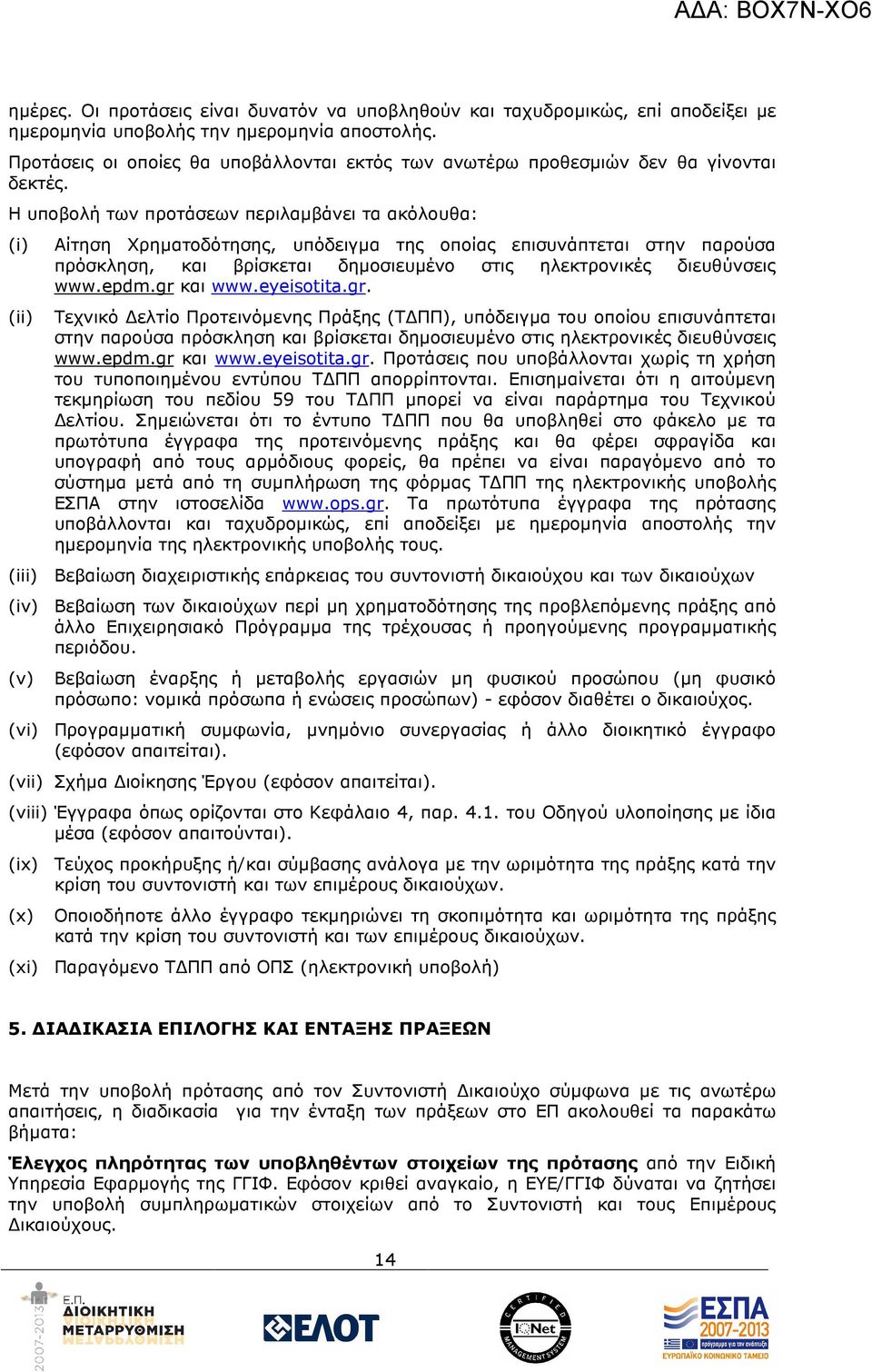 Η υποβολή των προτάσεων περιλαµβάνει τα ακόλουθα: (i) (ii) Αίτηση Χρηµατοδότησης, υπόδειγµα της οποίας επισυνάπτεται στην παρούσα πρόσκληση, και βρίσκεται δηµοσιευµένο στις ηλεκτρονικές διευθύνσεις