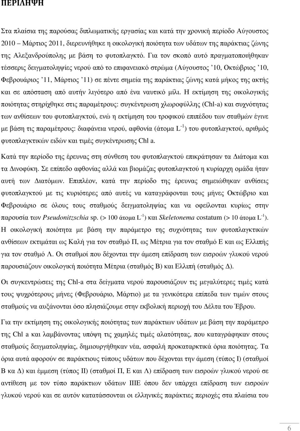 Για τον σκοπό αυτό πραγµατοποιήθηκαν τέσσερις δειγµατοληψίες νερού από το επιφανειακό στρώµα (Αύγουστος 10, Οκτώβριος 10, Φεβρουάριος 11, Μάρτιος 11) σε πέντε σηµεία της παράκτιας ζώνης κατά µήκος