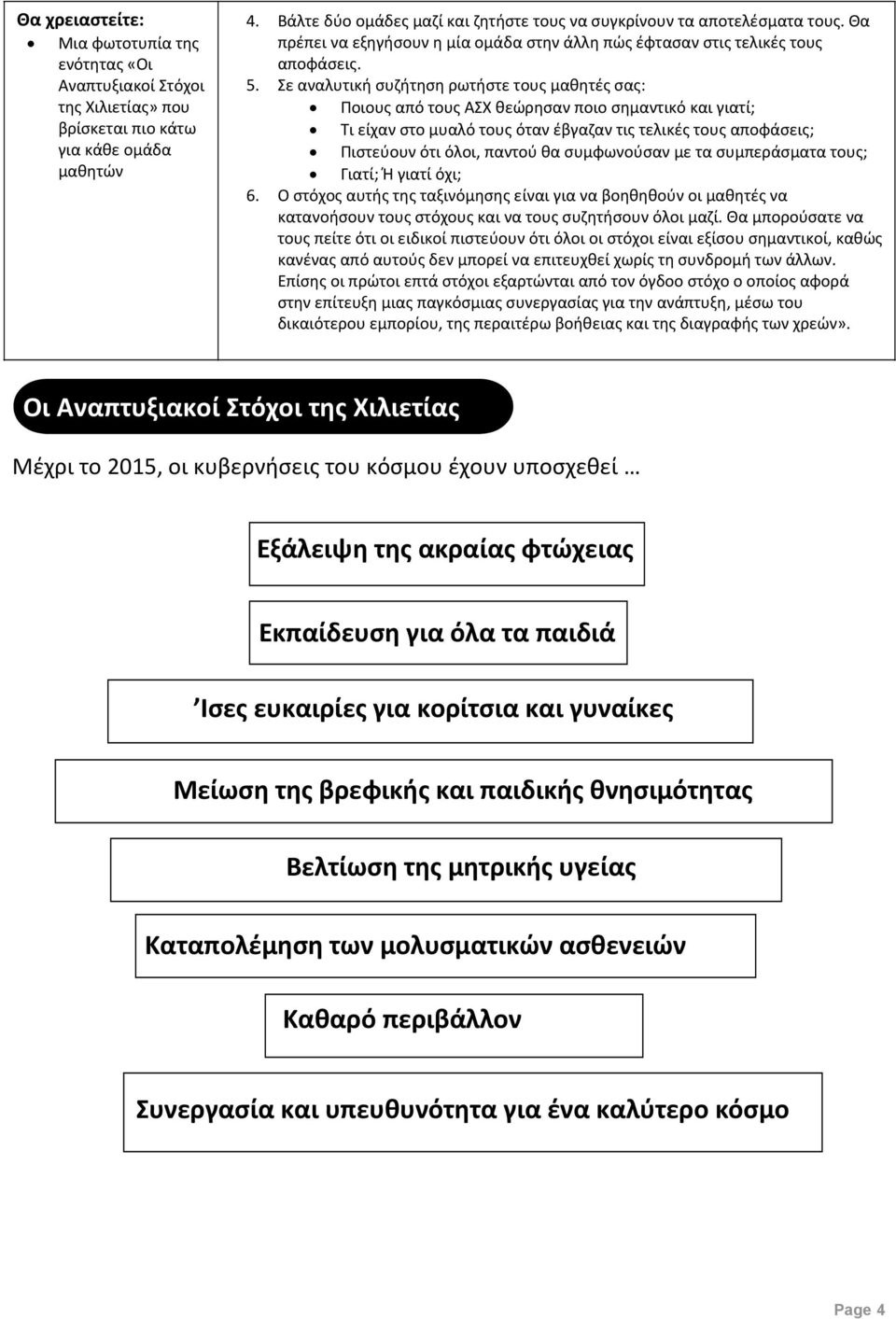 Σε αναλυτική συζήτηση ρωτήστε τους μαθητές σας: Ποιους από τους ΑΣΧ θεώρησαν ποιο σημαντικό και γιατί; Τι είχαν στο μυαλό τους όταν έβγαζαν τις τελικές τους αποφάσεις; Πιστεύουν ότι όλοι, παντού θα