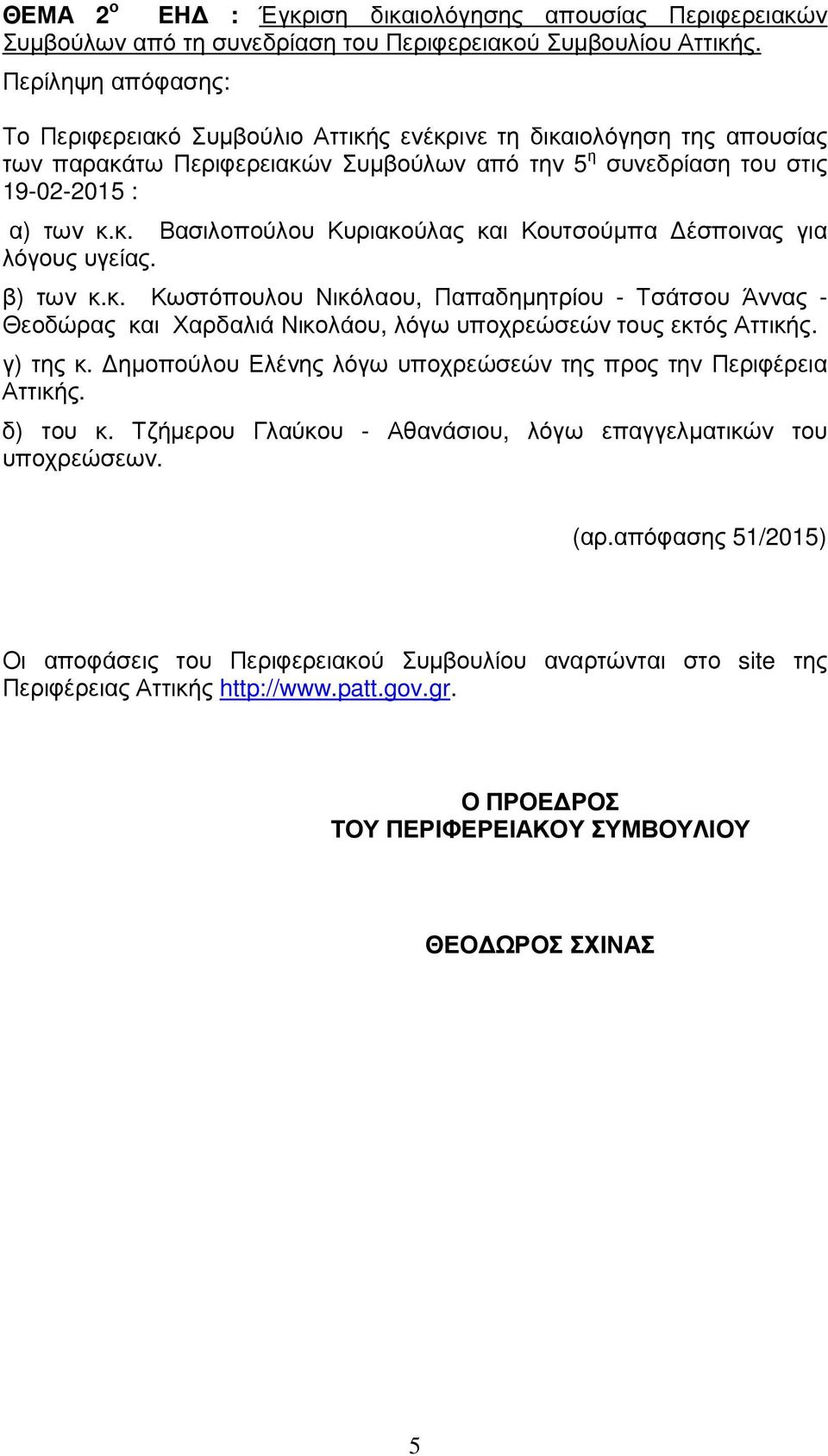 β) των κ.κ. Κωστόπουλου Νικόλαου, Παπαδηµητρίου - Τσάτσου Άννας - Θεοδώρας και Χαρδαλιά Νικολάου, λόγω υποχρεώσεών τους εκτός Αττικής. γ) της κ.