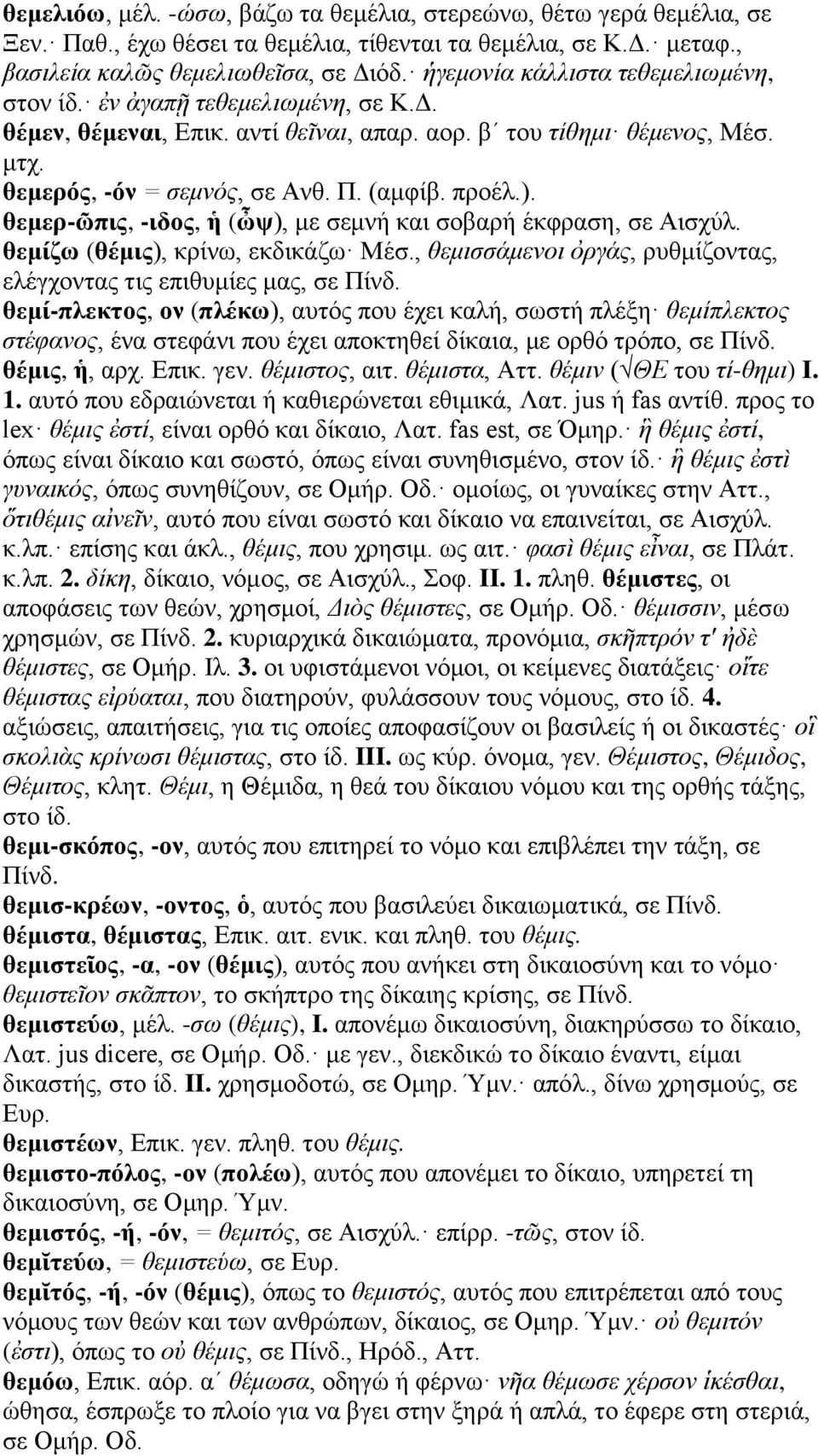 προέλ.). θεμερ-ῶπις, -ιδος, ἡ (ὦψ), με σεμνή και σοβαρή έκφραση, σε Αισχύλ. θεμίζω (θέμις), κρίνω, εκδικάζω Μέσ., θεμισσάμενοι ὀργάς, ρυθμίζοντας, ελέγχοντας τις επιθυμίες μας, σε Πίνδ.