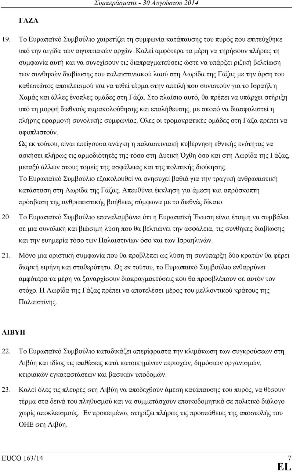 µε την άρση του καθεστώτος αποκλεισµού και να τεθεί τέρµα στην απειλή που συνιστούν για το Ισραήλ η Χαµάς και άλλες ένοπλες οµάδες στη Γάζα.