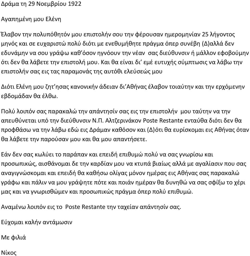 Και θα είναι δι εμέ ευτυχής σύμπτωσις να λάβω την επιστολήν σας εις τας παραμονάς της αυτόθι ελεύσεώς μου Διότι Ελένη μου ζητ ησας κανονικήν άδειαν δι Αθήνας έλαβον τοιαύτην και την ερχόμενην