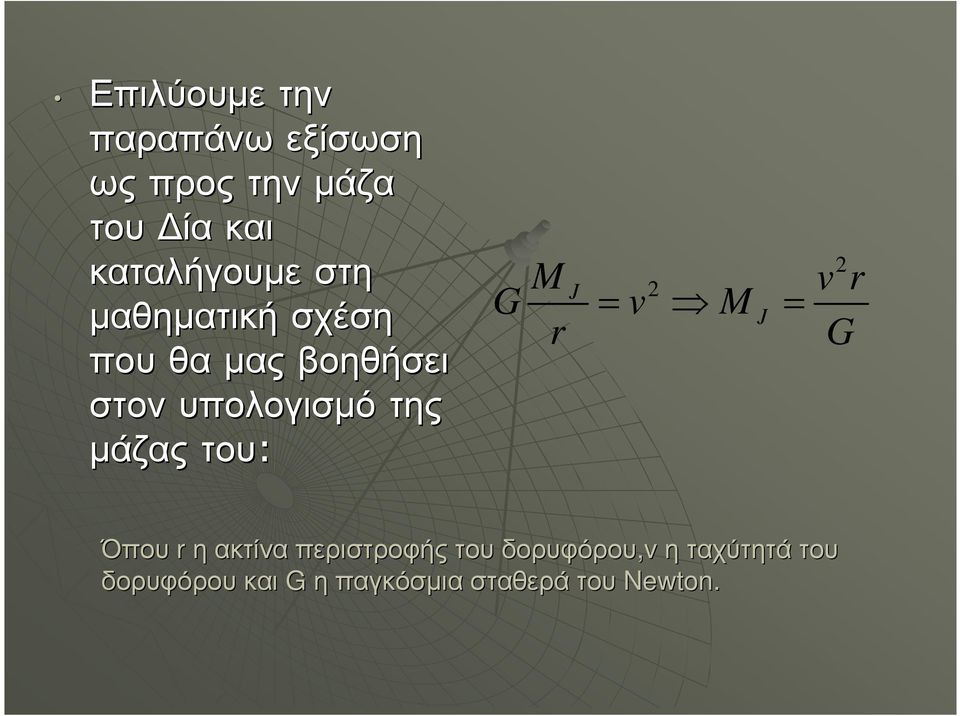 της µάζας του: M J 2 G v M J r = = 2 v r G Όπου rηακτίνα περιστροφής