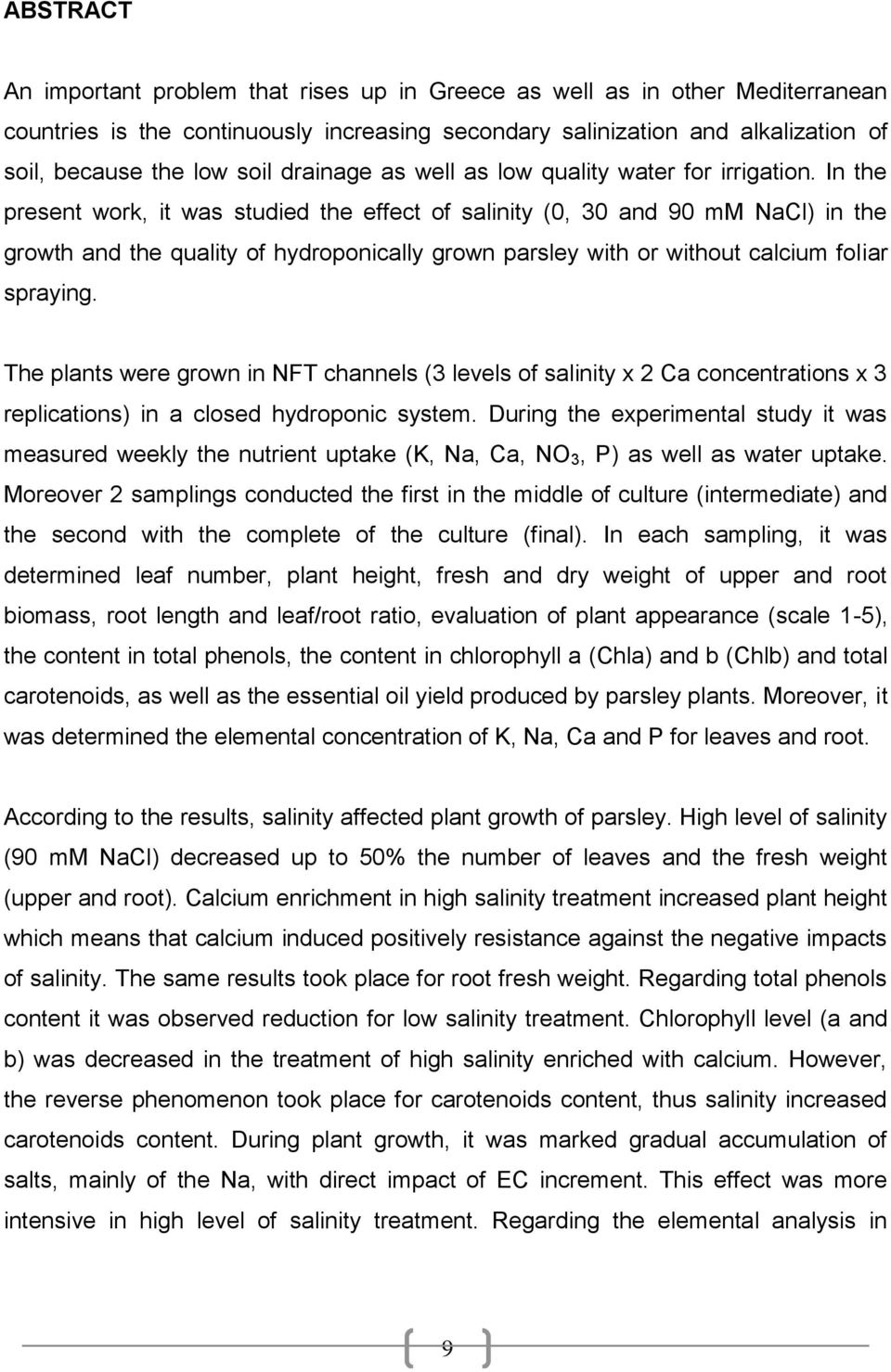 In the present work, it was studied the effect of salinity (0, 30 and 90 mm NaCl) in the growth and the quality of hydroponically grown parsley with or without calcium foliar spraying.