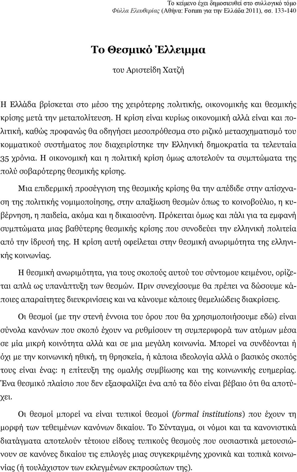 Η κρίση είναι κυρίως οικονομική αλλά είναι και πολιτική, καθώς προφανώς θα οδηγήσει μεσοπρόθεσμα στο ριζικό μετασχηματισμό του κομματικού συστήματος που διαχειρίστηκε την Ελληνική δημοκρατία τα