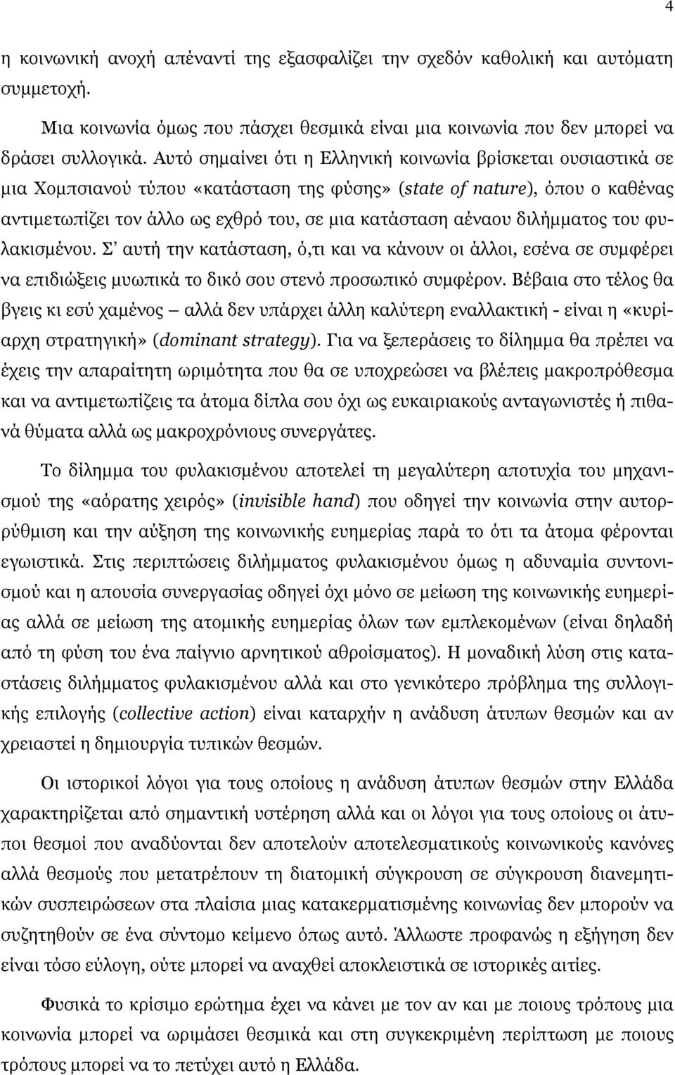 διλήμματος του φυλακισμένου. Σ αυτή την κατάσταση, ό,τι και να κάνουν οι άλλοι, εσένα σε συμφέρει να επιδιώξεις μυωπικά το δικό σου στενό προσωπικό συμφέρον.
