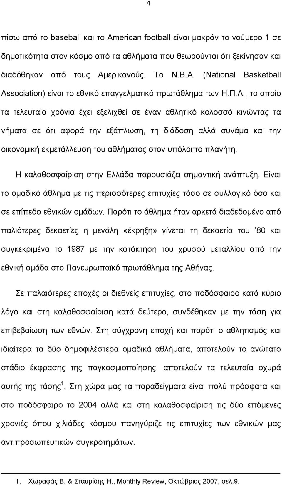 υπόλοιπο πλανήτη. Η καλαθοσφαίριση στην Ελλάδα παρουσιάζει σηµαντική ανάπτυξη. Είναι το οµαδικό άθληµα µε τις περισσότερες επιτυχίες τόσο σε συλλογικό όσο και σε επίπεδο εθνικών οµάδων.