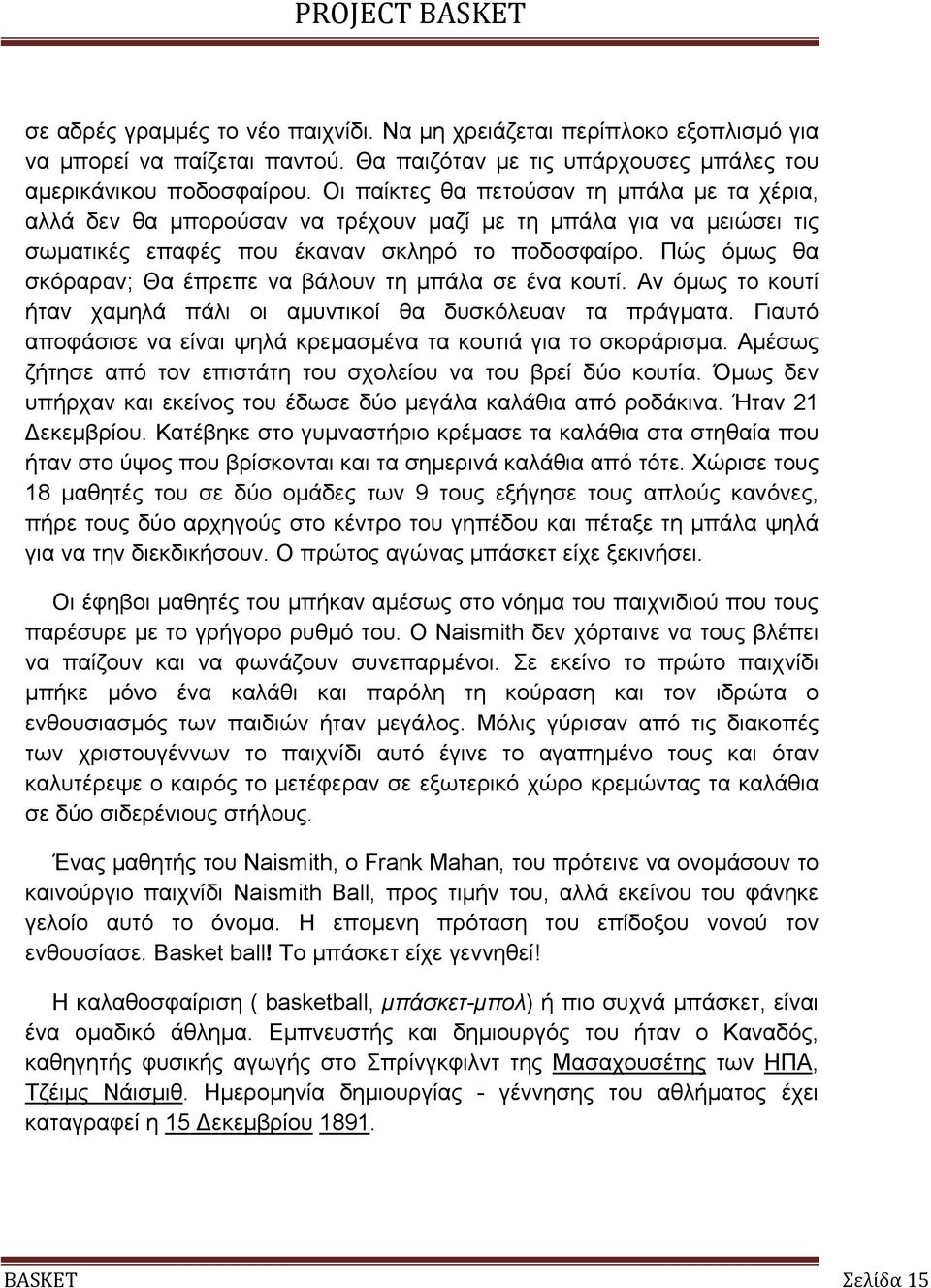 Πώς όµως θα σκόραραν; Θα έπρεπε να βάλουν τη µπάλα σε ένα κουτί. Αν όµως το κουτί ήταν χαµηλά πάλι οι αµυντικοί θα δυσκόλευαν τα πράγµατα.