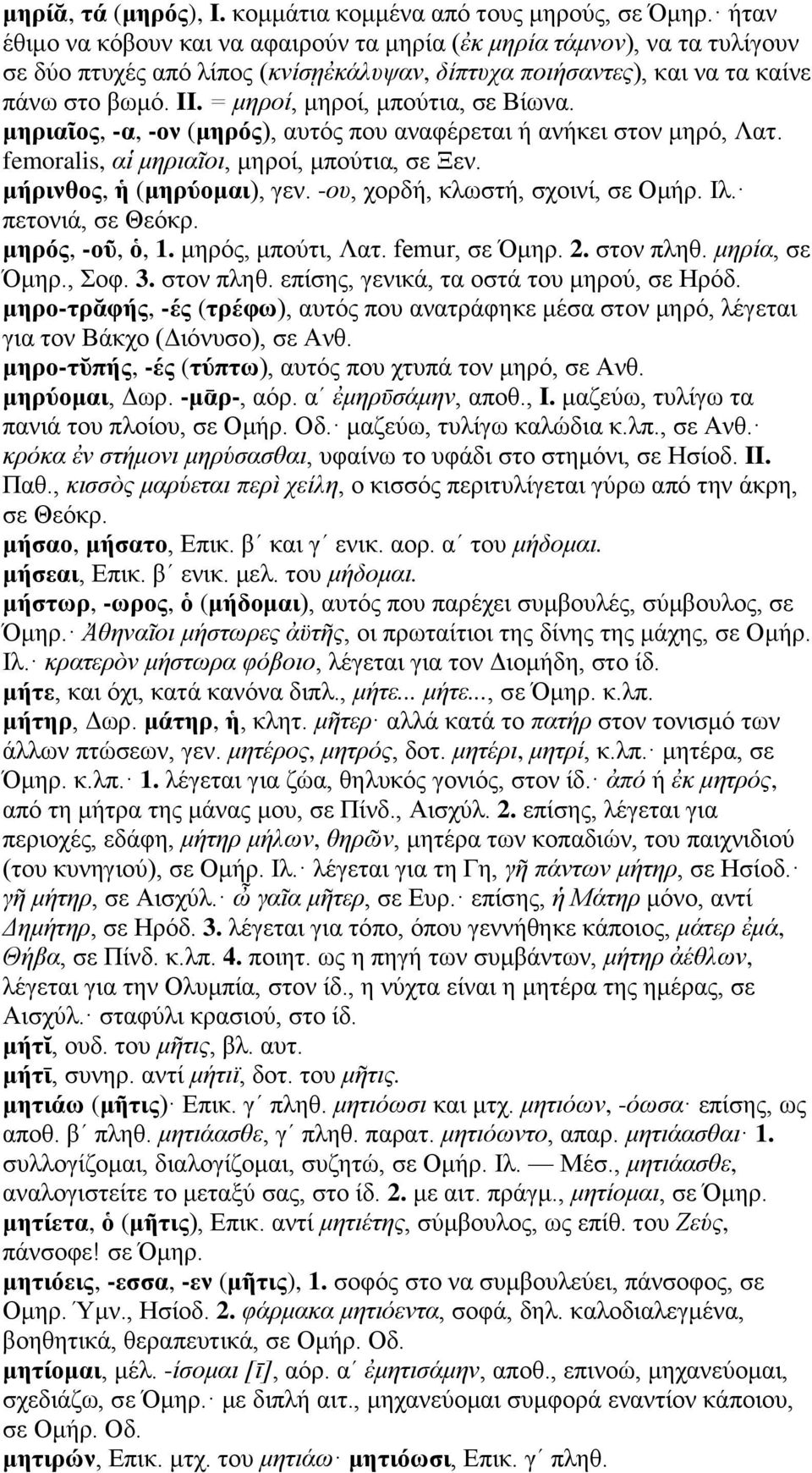 = μηροί, μηροί, μπούτια, σε Βίωνα. μηριαῖος, -α, -ον (μηρός), αυτός που αναφέρεται ή ανήκει στον μηρό, Λατ. femoralis, αἱ μηριαῖοι, μηροί, μπούτια, σε Ξεν. μήρινθος, ἡ (μηρύομαι), γεν.