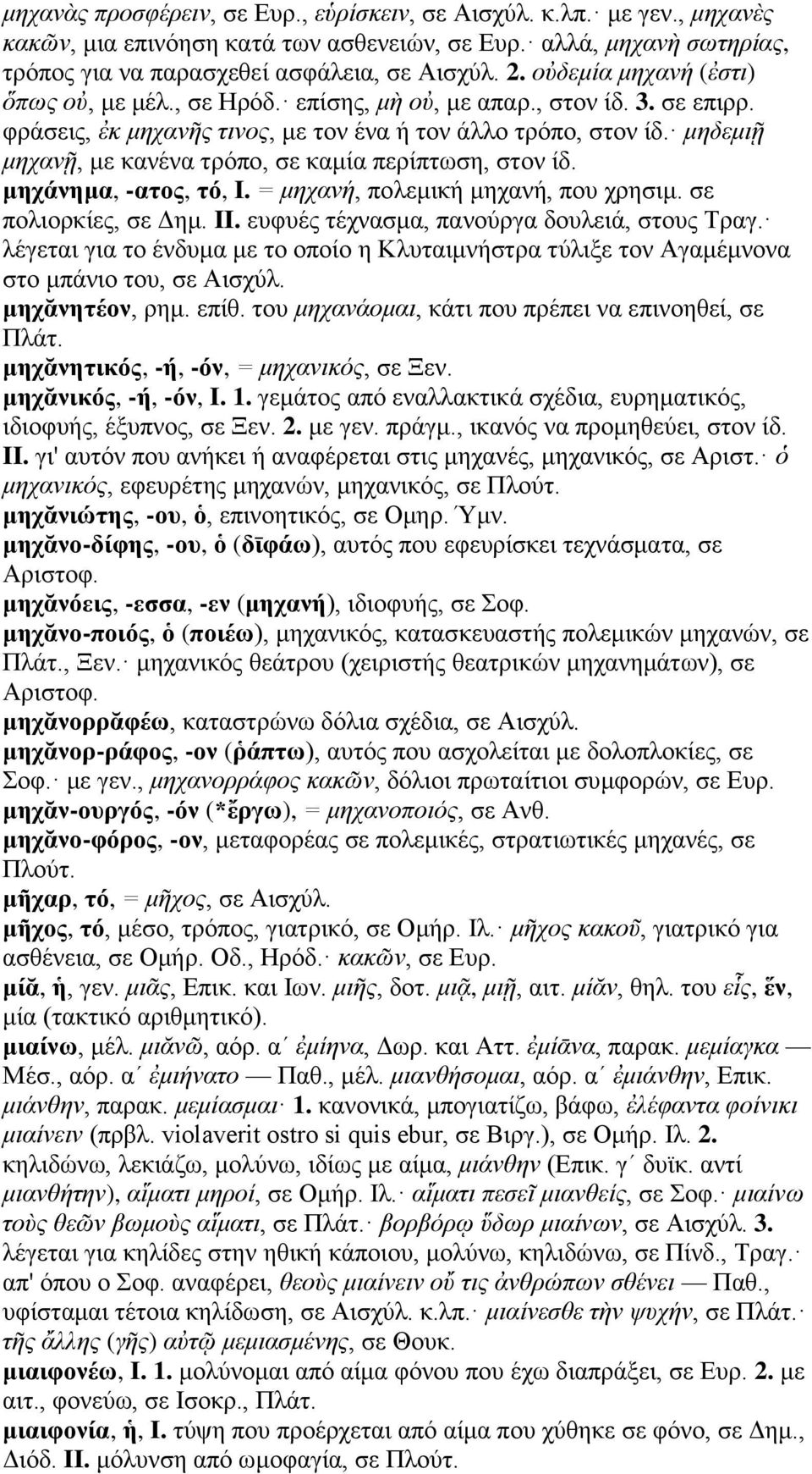 μηδεμιῇ μηχανῇ, με κανένα τρόπο, σε καμία περίπτωση, στον ίδ. μηχάνημα, -ατος, τό, I. = μηχανή, πολεμική μηχανή, που χρησιμ. σε πολιορκίες, σε Δημ. II. ευφυές τέχνασμα, πανούργα δουλειά, στους Τραγ.