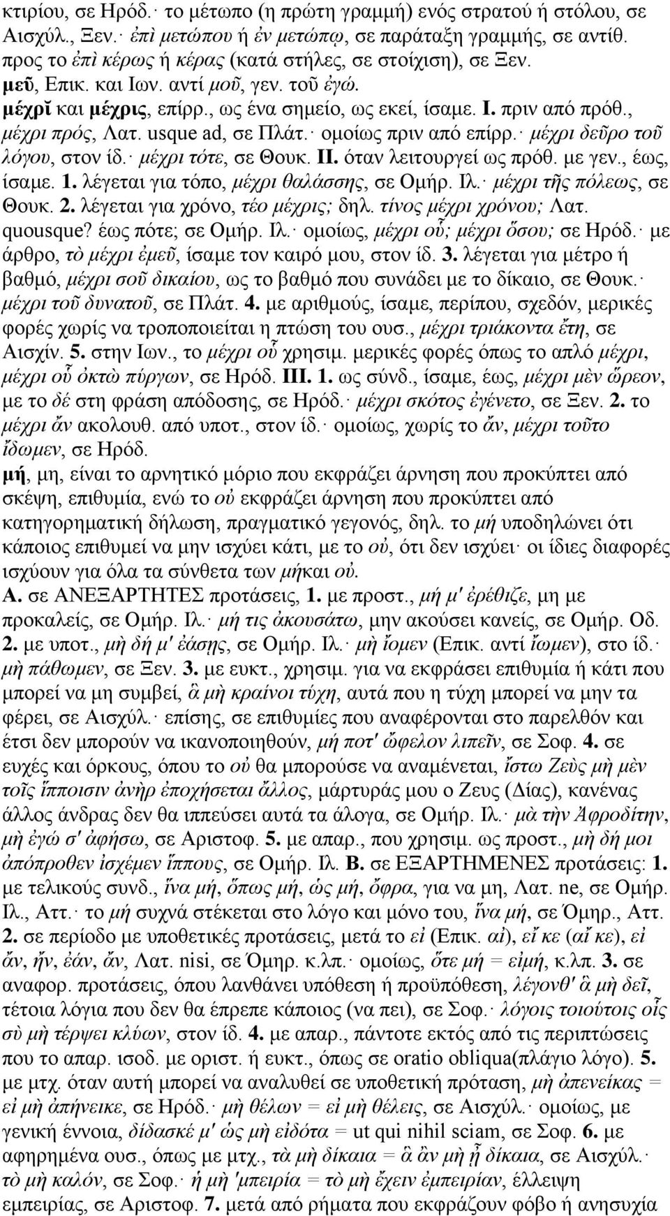 usque ad, σε Πλάτ. ομοίως πριν από επίρρ. μέχρι δεῦρο τοῦ λόγου, στον ίδ. μέχρι τότε, σε Θουκ. II. όταν λειτουργεί ως πρόθ. με γεν., έως, ίσαμε. 1. λέγεται για τόπο, μέχρι θαλάσσης, σε Ομήρ. Ιλ.