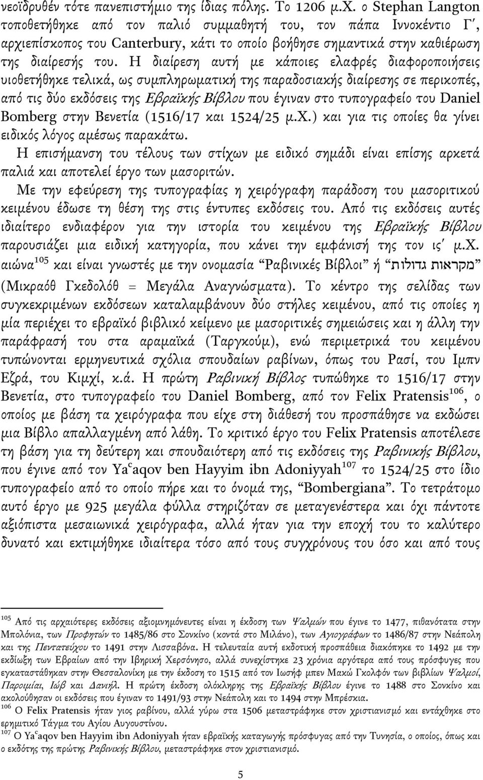 Η διαίρεςη αυτή με κάποιεσ ελαφρέσ διαφοροποιήςεισ υιοθετήθηκε τελικά, ωσ ςυμπληρωματική τησ παραδοςιακήσ διαίρεςησ ςε περικοπέσ, απβ τισ δγο εκδβςεισ τησ Εβραΰκήσ Βίβλου που έγιναν ςτο τυπογραφείο