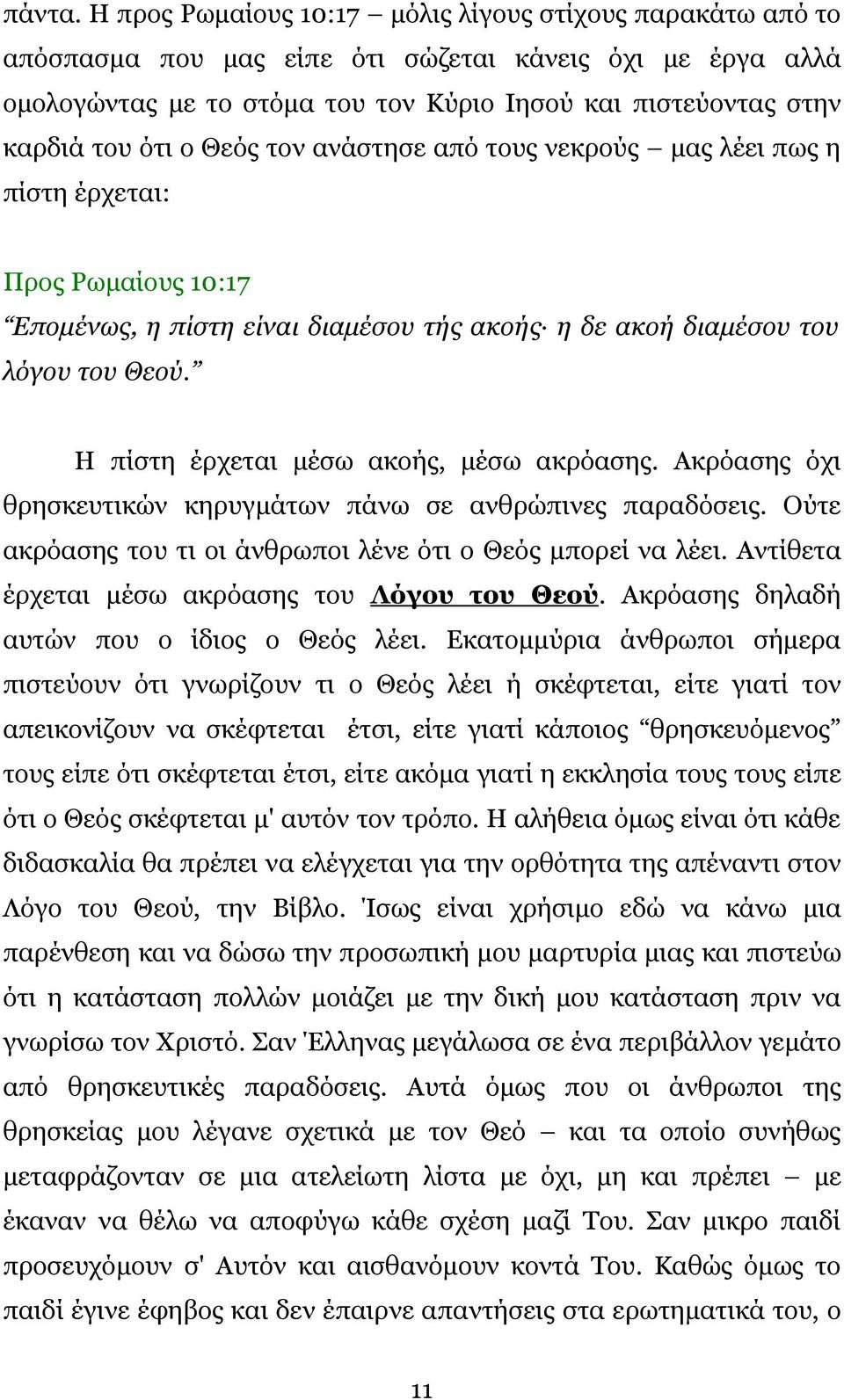 Θεός τον ανάστησε από τους νεκρούς μας λέει πως η πίστη έρχεται: Προς Ρωμαίους 10:17 Επομένως, η πίστη είναι διαμέσου τής ακοής η δε ακοή διαμέσου του λόγου του Θεού.