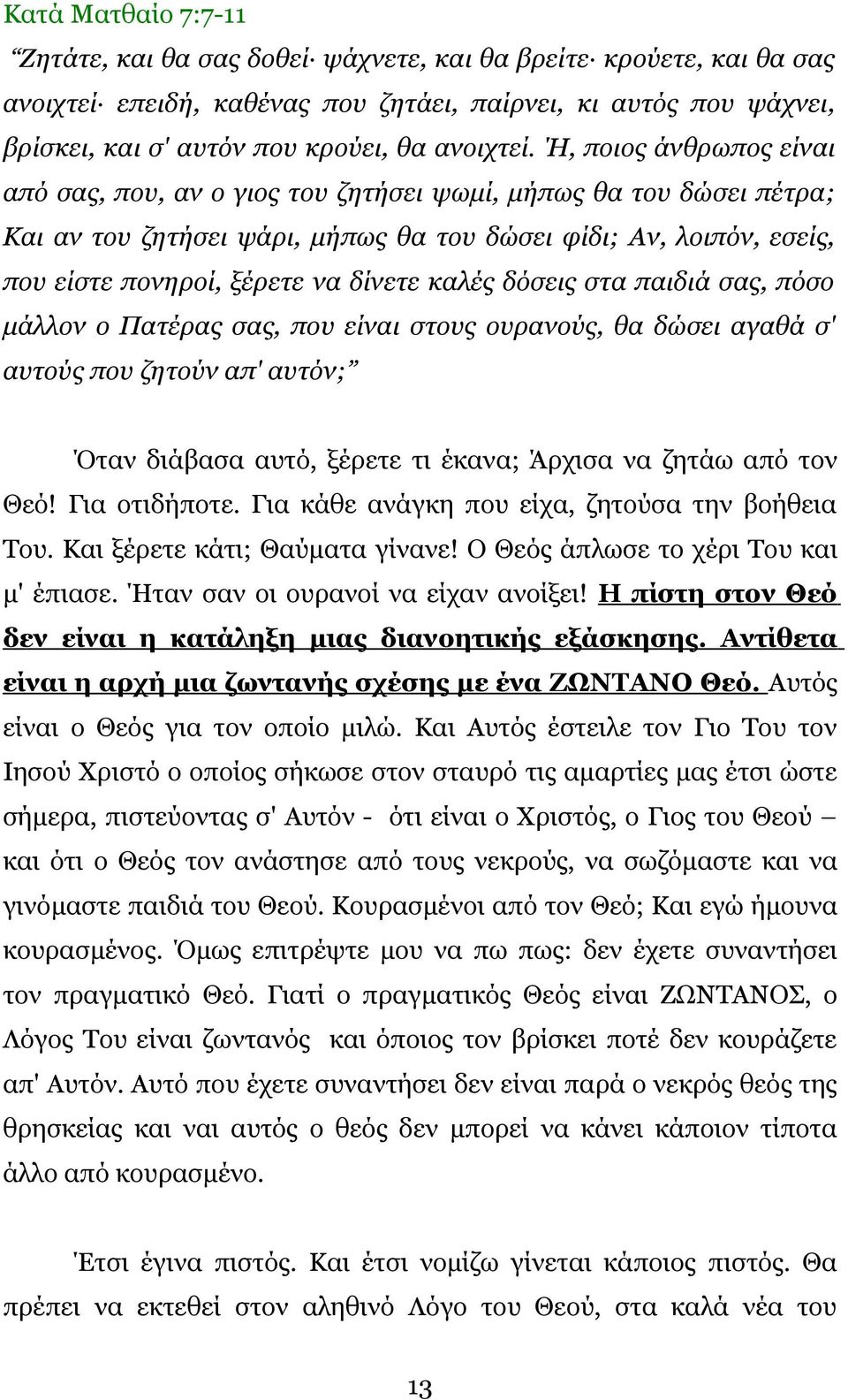 Ή, ποιος άνθρωπος είναι από σας, που, αν ο γιος του ζητήσει ψωμί, μήπως θα του δώσει πέτρα; Και αν του ζητήσει ψάρι, μήπως θα του δώσει φίδι; Αν, λοιπόν, εσείς, που είστε πονηροί, ξέρετε να δίνετε