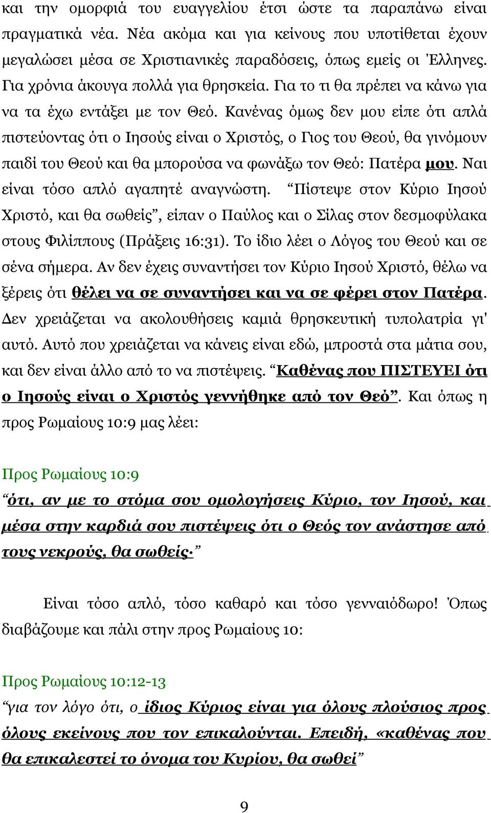 Κανένας όμως δεν μου είπε ότι απλά πιστεύοντας ότι ο Ιησούς είναι ο Χριστός, ο Γιος του Θεού, θα γινόμουν παιδί του Θεού και θα μπορούσα να φωνάξω τον Θεό: Πατέρα μου.