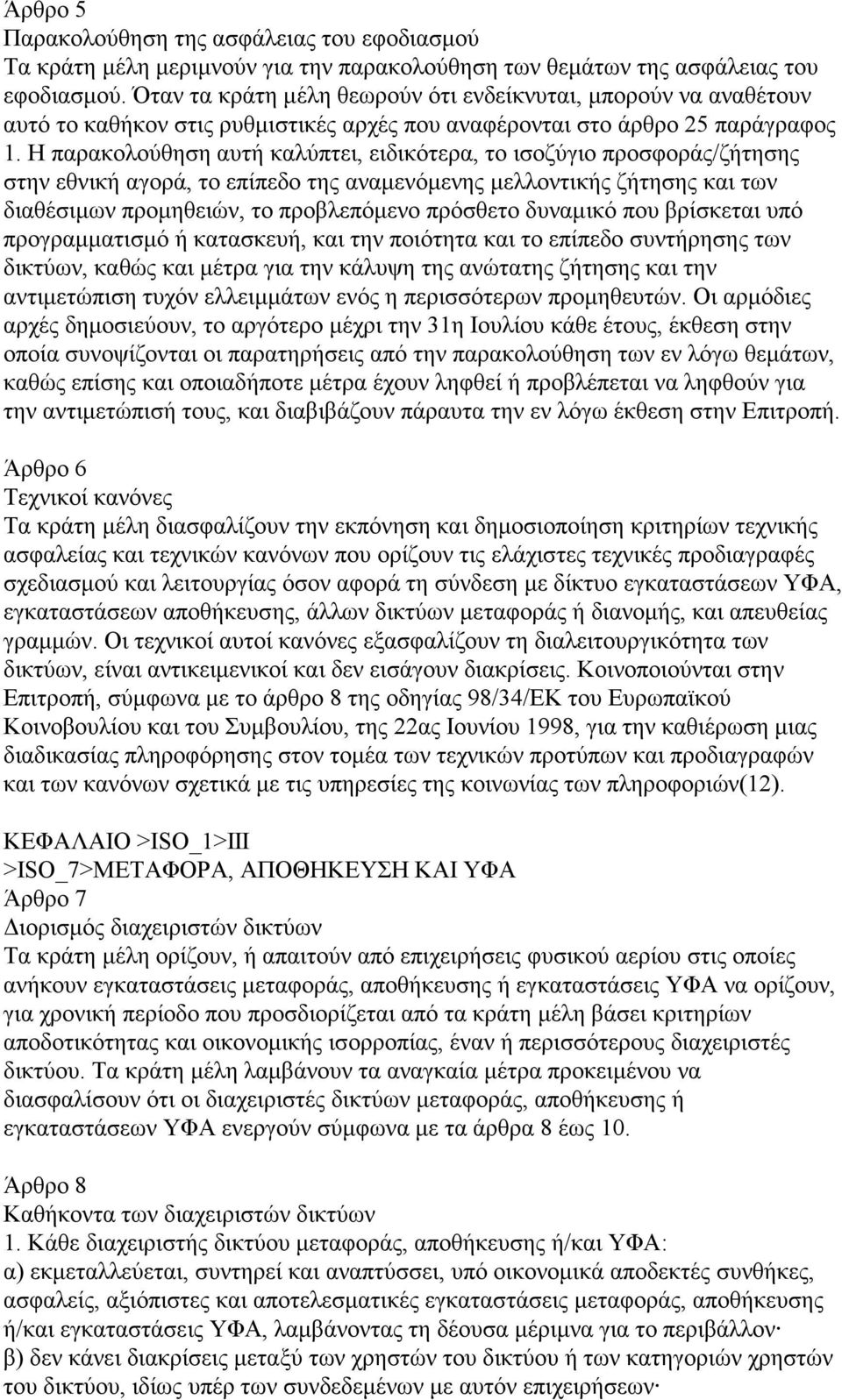 Η παρακολούθηση αυτή καλύπτει, ειδικότερα, το ισοζύγιο προσφοράς/ζήτησης στην εθνική αγορά, το επίπεδο της αναμενόμενης μελλοντικής ζήτησης και των διαθέσιμων προμηθειών, το προβλεπόμενο πρόσθετο