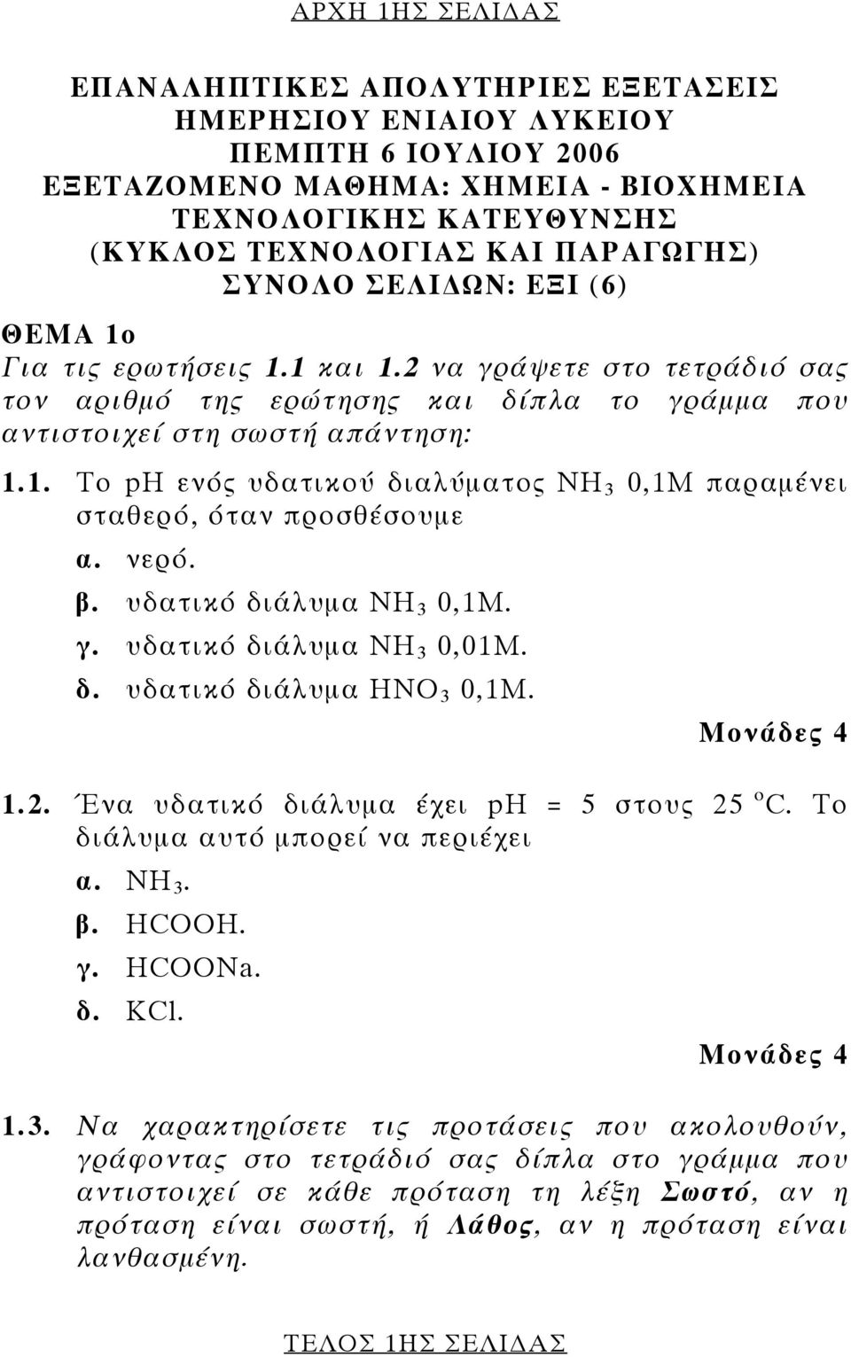 νερό. β. υδατικό διάλυμα ΝΗ 3 0,1Μ. γ. υδατικό διάλυμα ΝΗ 3 0,01Μ. δ. υδατικό διάλυμα ΗΝΟ 3 0,1Μ. 1.2. Ένα υδατικό διάλυμα έχει ph = 5 στους 25 ο C. Το διάλυμα αυτό μπορεί να περιέχει α. ΝΗ 3. β. HCOOH.