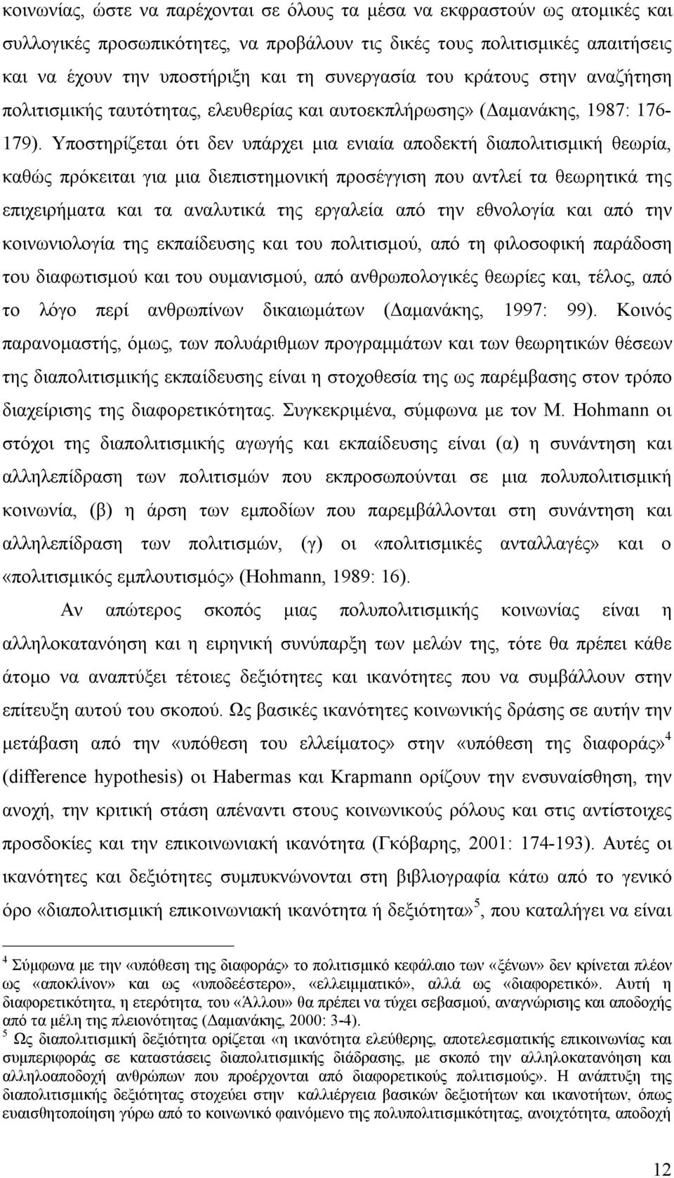 Υποστηρίζεται ότι δεν υπάρχει μια ενιαία αποδεκτή διαπολιτισμική θεωρία, καθώς πρόκειται για μια διεπιστημονική προσέγγιση που αντλεί τα θεωρητικά της επιχειρήματα και τα αναλυτικά της εργαλεία από