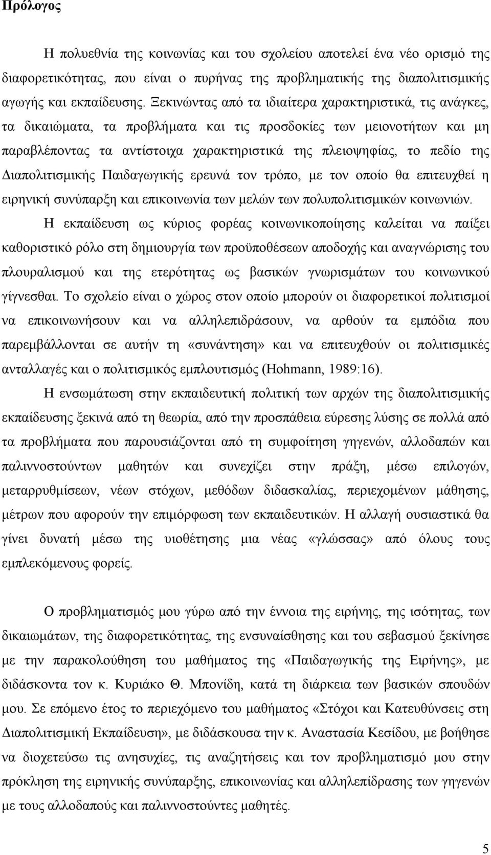 της Διαπολιτισμικής Παιδαγωγικής ερευνά τον τρόπο, με τον οποίο θα επιτευχθεί η ειρηνική συνύπαρξη και επικοινωνία των μελών των πολυπολιτισμικών κοινωνιών.