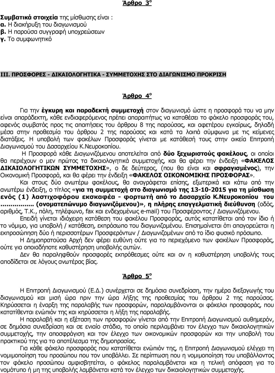 πρέπει απαραιτήτως να καταθέσει το φάκελο προσφοράς του, αφενός συμβατός προς τις απαιτήσεις του άρθρου 8 της παρούσας, και αφετέρου εγκαίρως, δηλαδή μέσα στην προθεσμία του άρθρου 2 της παρούσας και