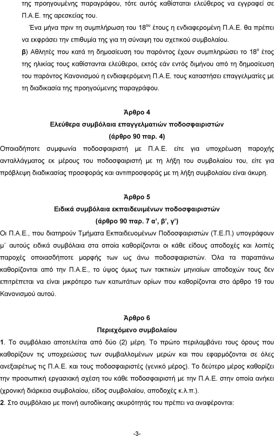 Π.Α.Ε. τους καταστήσει επαγγελµατίες µε τη διαδικασία της προηγούµενης παραγράφου. Άρθρο 4 Ελεύθερα συµβόλαια επαγγελµατιών ποδοσφαιριστών (άρθρο 90 παρ. 4) Οποιαδήποτε συµφωνία ποδοσφαιριστή µε Π.Α.Ε. είτε για υποχρέωση παροχής ανταλλάγµατος εκ µέρους του ποδοσφαιριστή µε τη λήξη του συµβολαίου του, είτε για πρόβλεψη διαδικασίας προσφοράς και αντιπροσφοράς µε τη λήξη συµβολαίου είναι άκυρη.