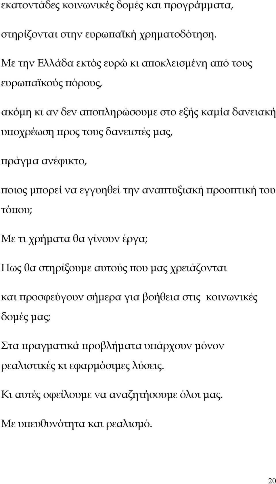 μας, πράγμα ανέφικτο, ποιος μπορεί να εγγυηθεί την αναπτυξιακή προοπτική του τόπου; Με τι χρήματα θα γίνουν έργα; Πως θα στηρίξουμε αυτούς που μας