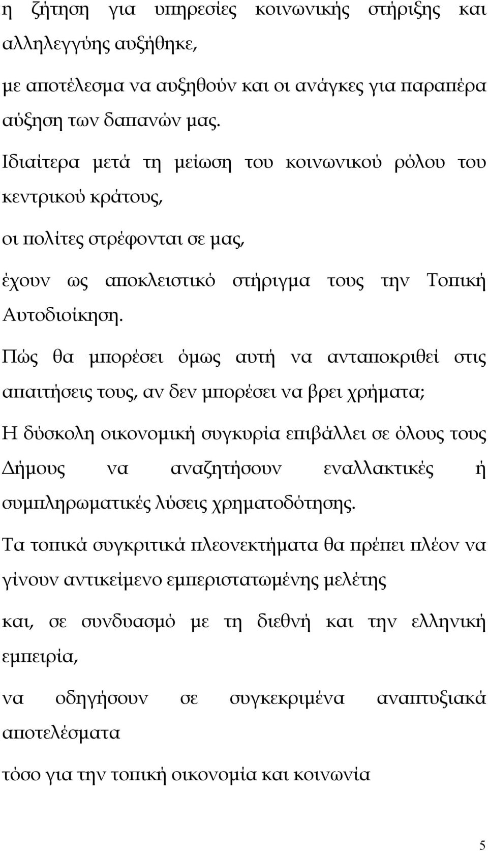 Πώς θα μπορέσει όμως αυτή να ανταποκριθεί στις απαιτήσεις τους, αν δεν μπορέσει να βρει χρήματα; Η δύσκολη οικονομική συγκυρία επιβάλλει σε όλους τους Δήμους να αναζητήσουν εναλλακτικές ή