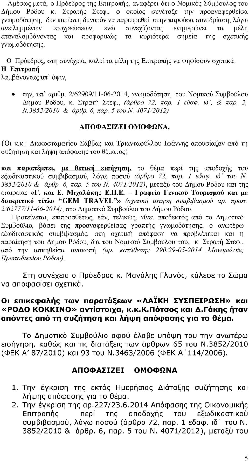 προφορικώς τα κυριότερα σημεία της σχετικής γνωμοδότησης. Ο Πρόεδρος, στη συνέχεια, καλεί τα μέλη της Επιτροπής να ψηφίσουν σχετικά. Η Επιτροπή λαμβάνοντας υπ όψιν, την, υπ αριθμ.
