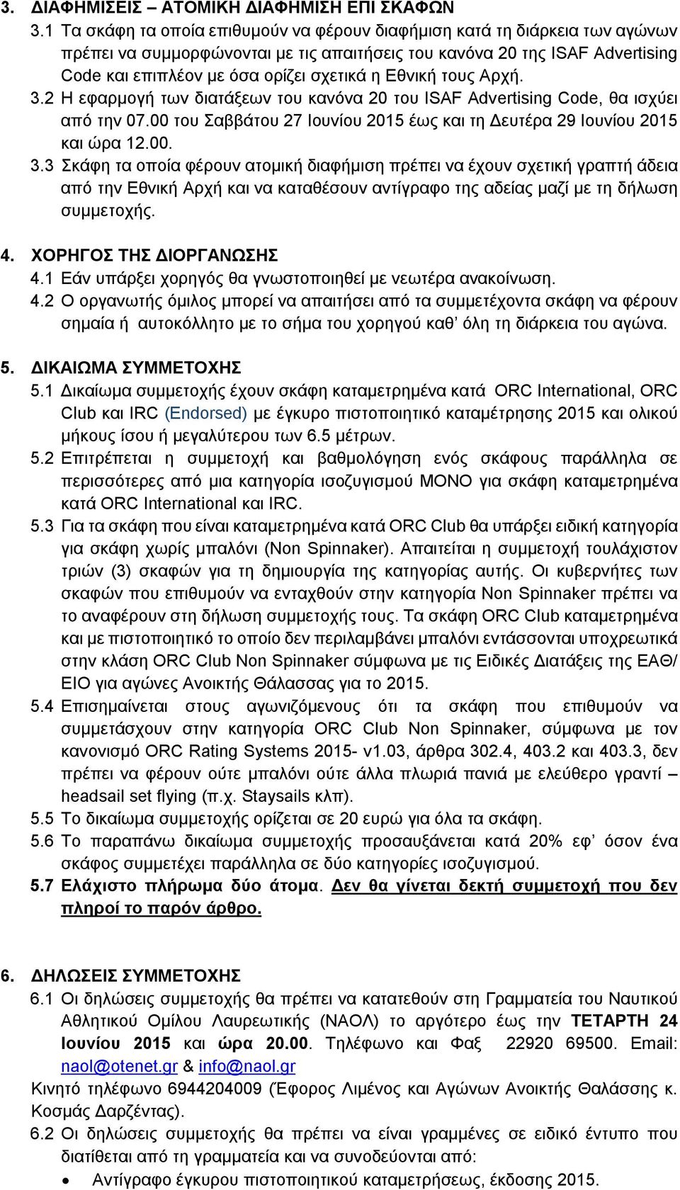 Εθνική τους Αρχή. 3.2 Η εφαρμογή των διατάξεων του κανόνα 20 του ISAF Advertising Code, θα ισχύει από την 07.00 του Σαββάτου 27 Ιουνίου 2015 έως και τη Δευτέρα 29 Ιουνίου 2015 και ώρα 12.00. 3.3 Σκάφη τα οποία φέρουν ατομική διαφήμιση πρέπει να έχουν σχετική γραπτή άδεια από την Εθνική Αρχή και να καταθέσουν αντίγραφο της αδείας μαζί με τη δήλωση συμμετοχής.