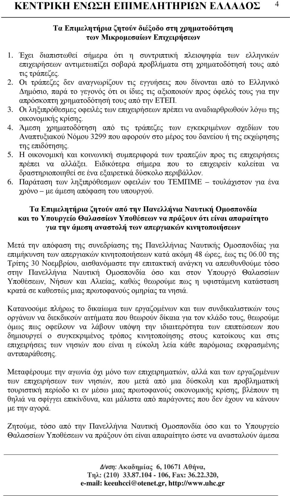 Οι τράπεζες δεν αναγνωρίζουν τις εγγυήσεις που δίνονται από το Ελληνικό Δημόσιο, παρά το γεγονός ότι οι ίδιες τις αξιοποιούν προς όφελός τους για την απρόσκοπτη χρηματοδότησή τους από την ΕΤΕΠ. 3.