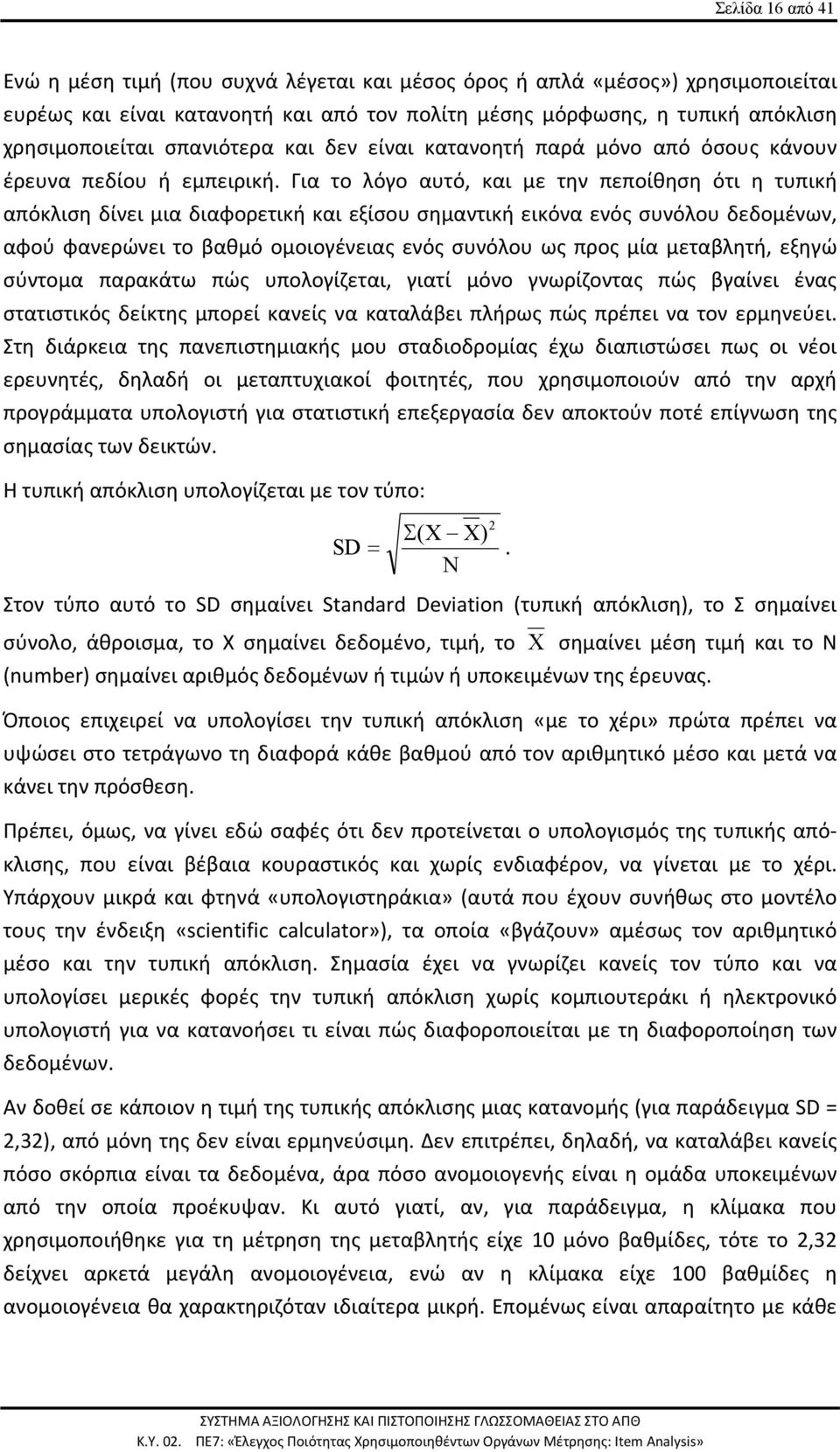Για το λόγο αυτό, και με την πεποίθηση ότι η τυπική απόκλιση δίνει μια διαφορετική και εξίσου σημαντική εικόνα ενός συνόλου δεδομένων, αφού φανερώνει το βαθμό ομοιογένειας ενός συνόλου ως προς μία