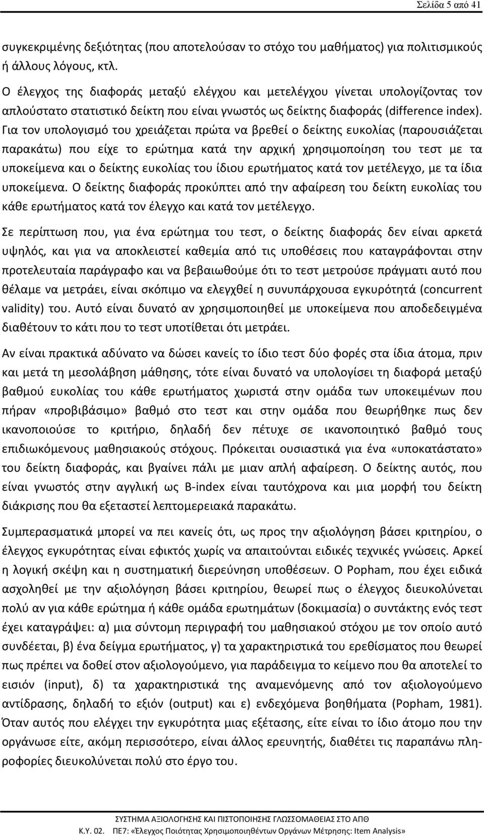 Για τον υπολογισμό του χρειάζεται πρώτα να βρεθεί ο δείκτης ευκολίας (παρουσιάζεται παρακάτω) που είχε το ερώτημα κατά την αρχική χρησιμοποίηση του τεστ με τα υποκείμενα και ο δείκτης ευκολίας του